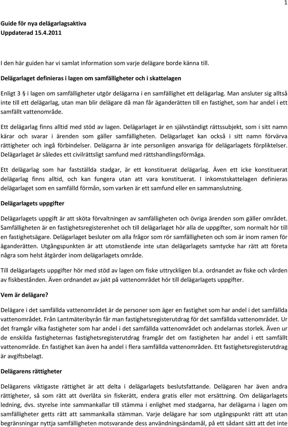 Man ansluter sig alltså inte till ett delägarlag, utan man blir delägare då man får äganderätten till en fastighet, som har andel i ett samfällt vattenområde.