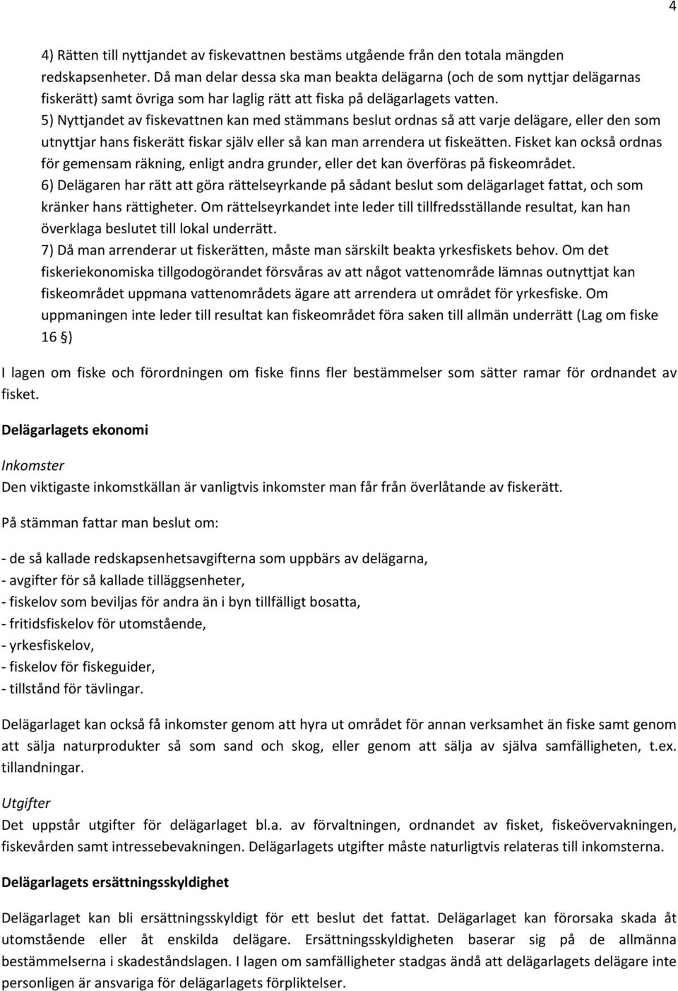 5) Nyttjandet av fiskevattnen kan med stämmans beslut ordnas så att varje delägare, eller den som utnyttjar hans fiskerätt fiskar själv eller så kan man arrendera ut fiskeätten.