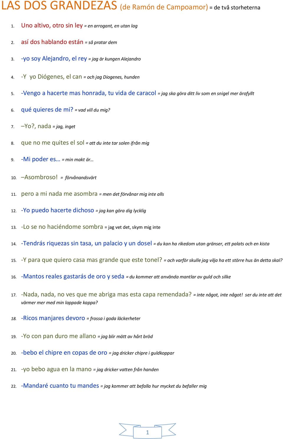 -Vengo a hacerte mas honrada, tu vida de caracol = jag ska göra ditt liv som en snigel mer ärofyllt 6. qué quieres de mi? = vad vill du mig? 7. Yo?, nada = jag, inget 8.