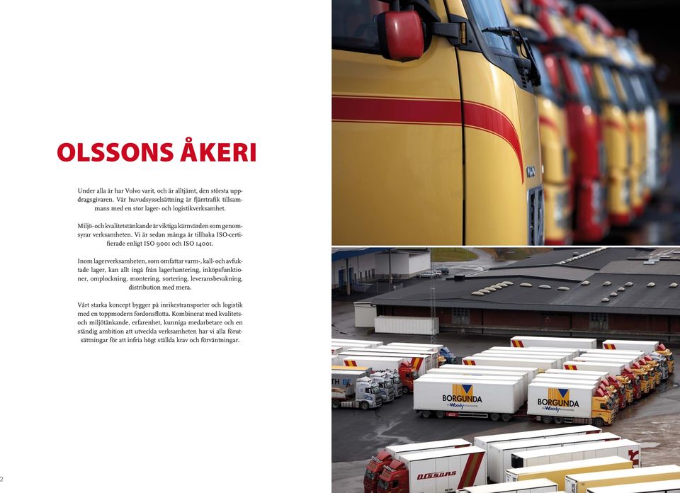 Inom lagerverksamheten, som omfattar varm-, kall- och avfuktade lager, kan allt ingå från lagerhantering, inköpsfunktioner, omplockning, montering, sortering, leveransbevakning, distribution med mera.