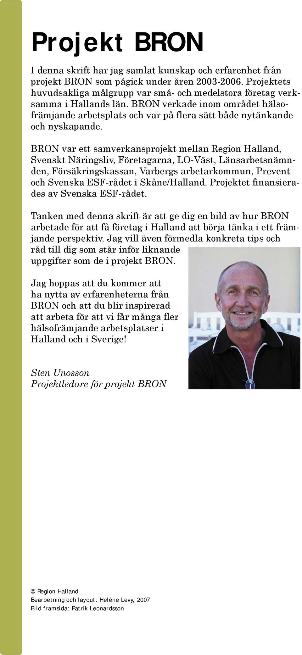 BRON var ett samverkansprojekt mellan Region Halland, Svenskt Näringsliv, Företagarna, LO-Väst, Länsarbetsnämnden, Försäkringskassan, Varbergs arbetarkommun, Prevent och Svenska ESF-rådet i