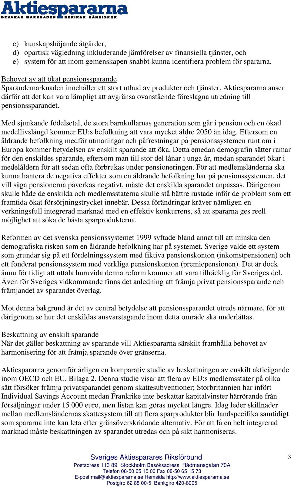 Aktiespararna anser därför att det kan vara lämpligt att avgränsa ovanstående föreslagna utredning till pensionssparandet.