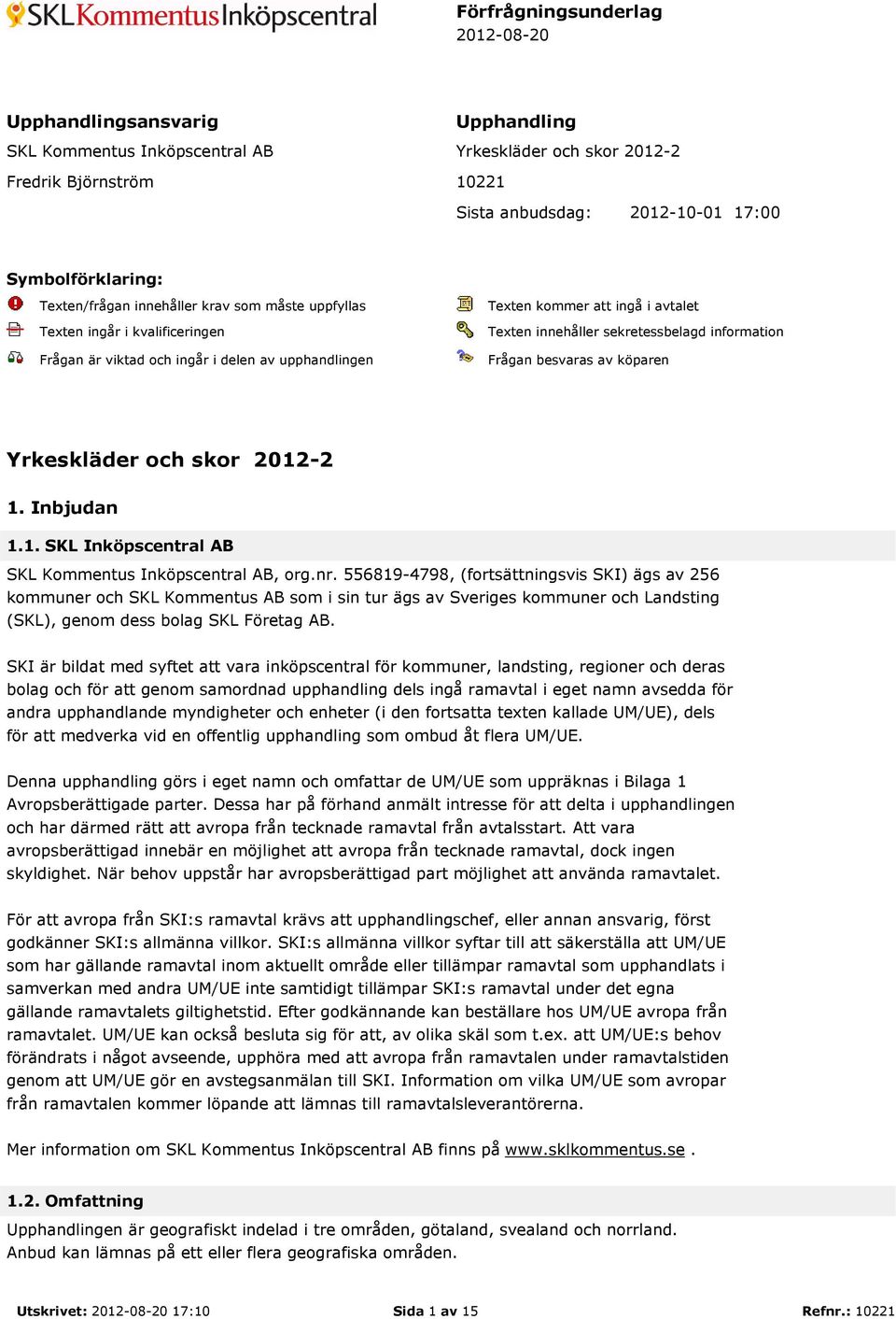 innehåller sekretessbelagd information Frågan besvaras av köparen Yrkeskläder och skor 2012-2 1. Inbjudan 1.1. SKL Inköpscentral AB SKL Kommentus Inköpscentral AB, org.nr.