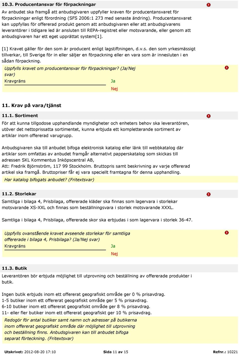 anbudsgivaren har ett eget upprättat system[1]. [1] Kravet gäller för den som är producent enligt lagstiftningen, d.v.s. den som yrkesmässigt tillverkar, till Sverige för in eller säljer en förpackning eller en vara som är innesluten i en sådan förpackning.