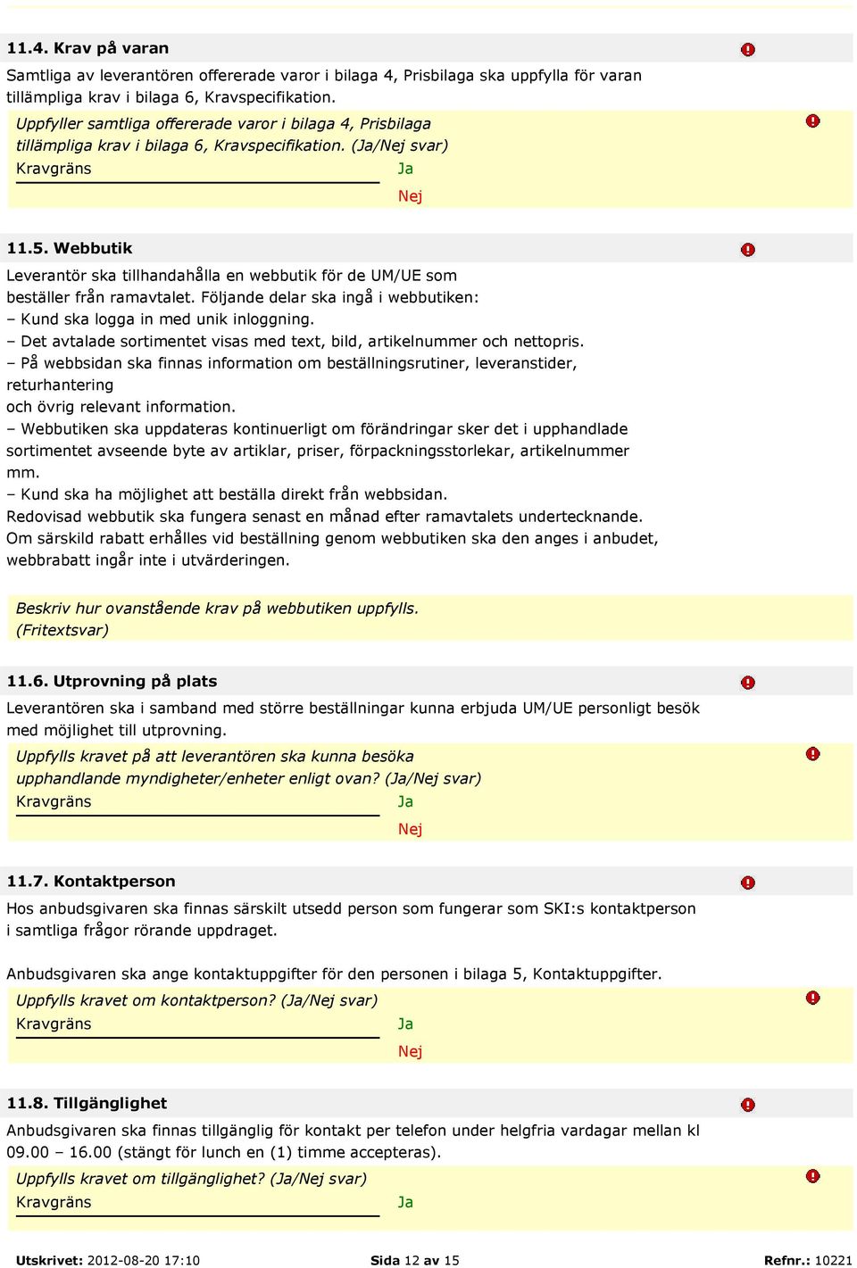 Webbutik Leverantör ska tillhandahålla en webbutik för de UM/UE som beställer från ramavtalet. Följande delar ska ingå i webbutiken: Kund ska logga in med unik inloggning.