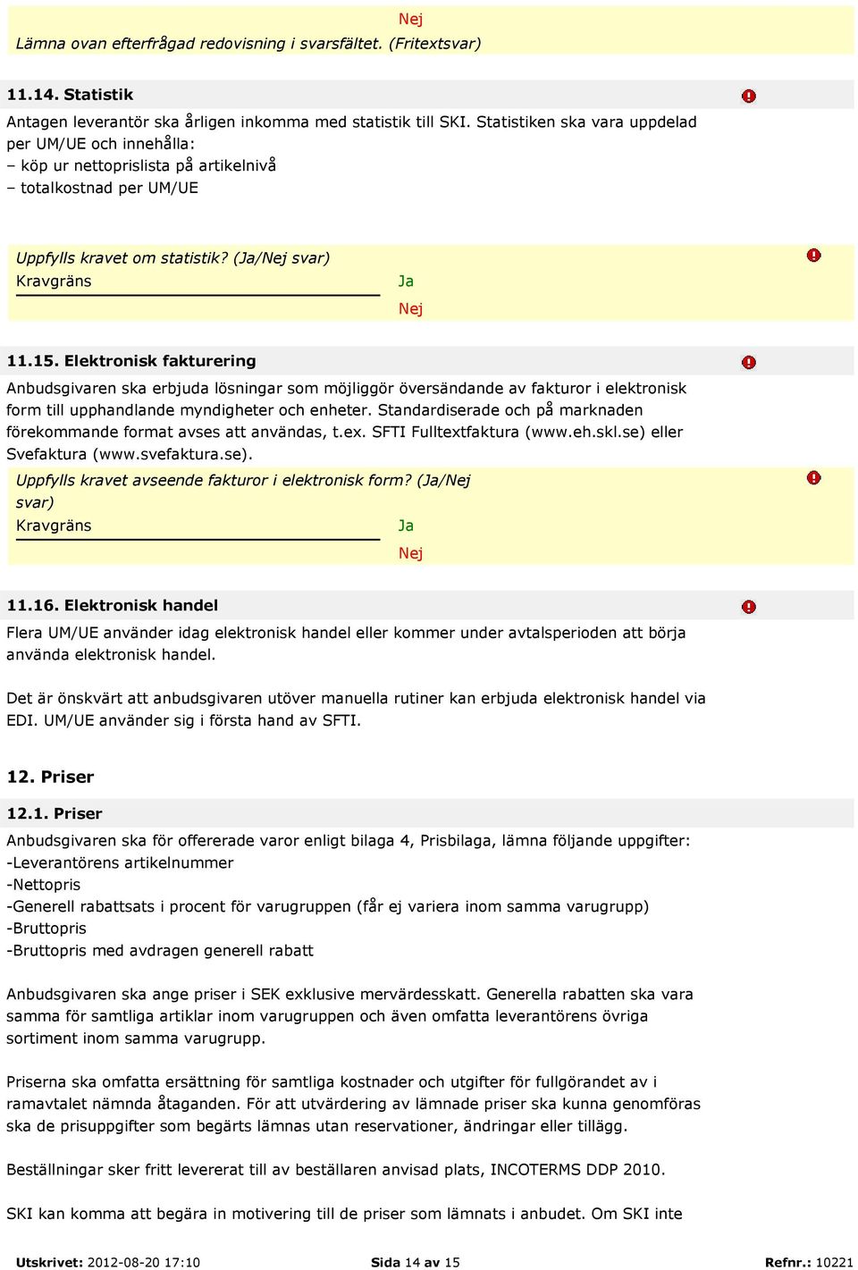 Elektronisk fakturering Anbudsgivaren ska erbjuda lösningar som möjliggör översändande av fakturor i elektronisk form till upphandlande myndigheter och enheter.