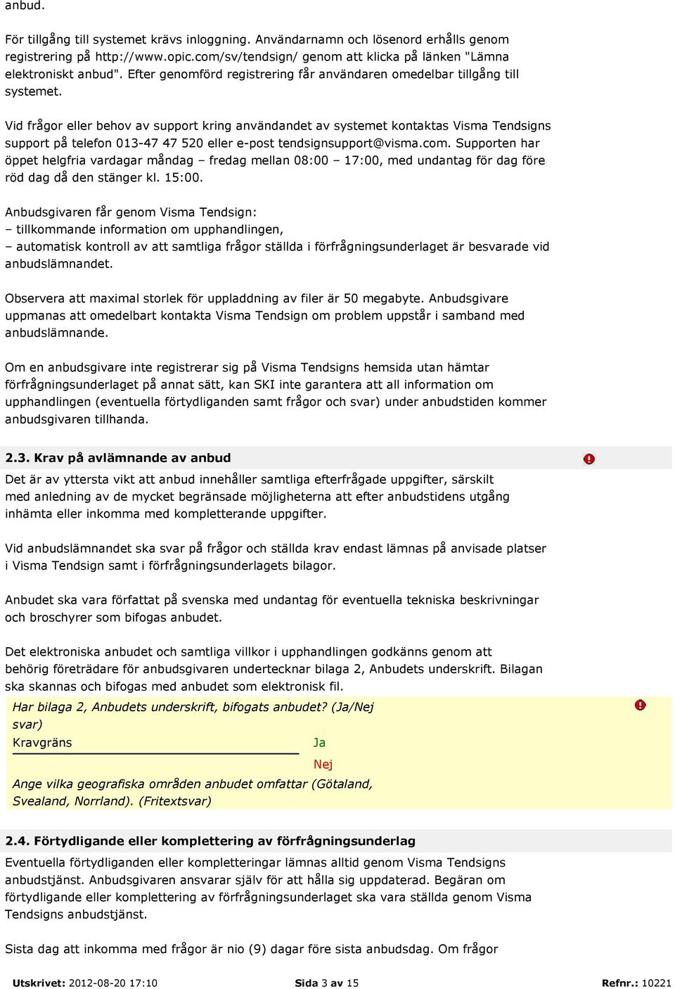 Vid frågor eller behov av support kring användandet av systemet kontaktas Visma Tendsigns support på telefon 013-47 47 520 eller e-post tendsignsupport@visma.com.