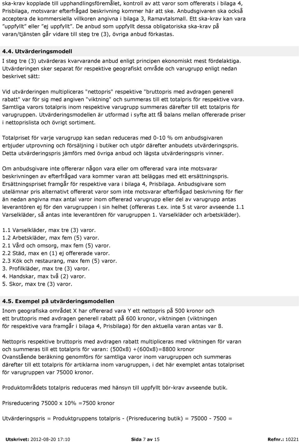 De anbud som uppfyllt dessa obligatoriska ska-krav på varan/tjänsten går vidare till steg tre (3), övriga anbud förkastas. 4.