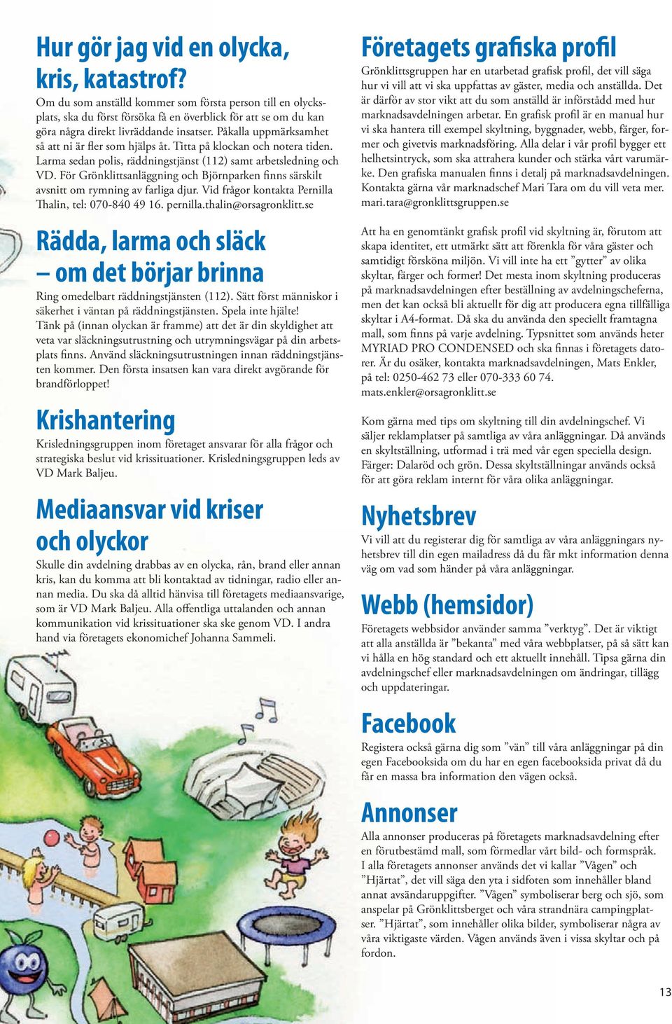 Påkalla uppmärksamhet så att ni är fler som hjälps åt. Titta på klockan och notera tiden. Larma sedan polis, räddningstjänst (112) samt arbetsledning och VD.