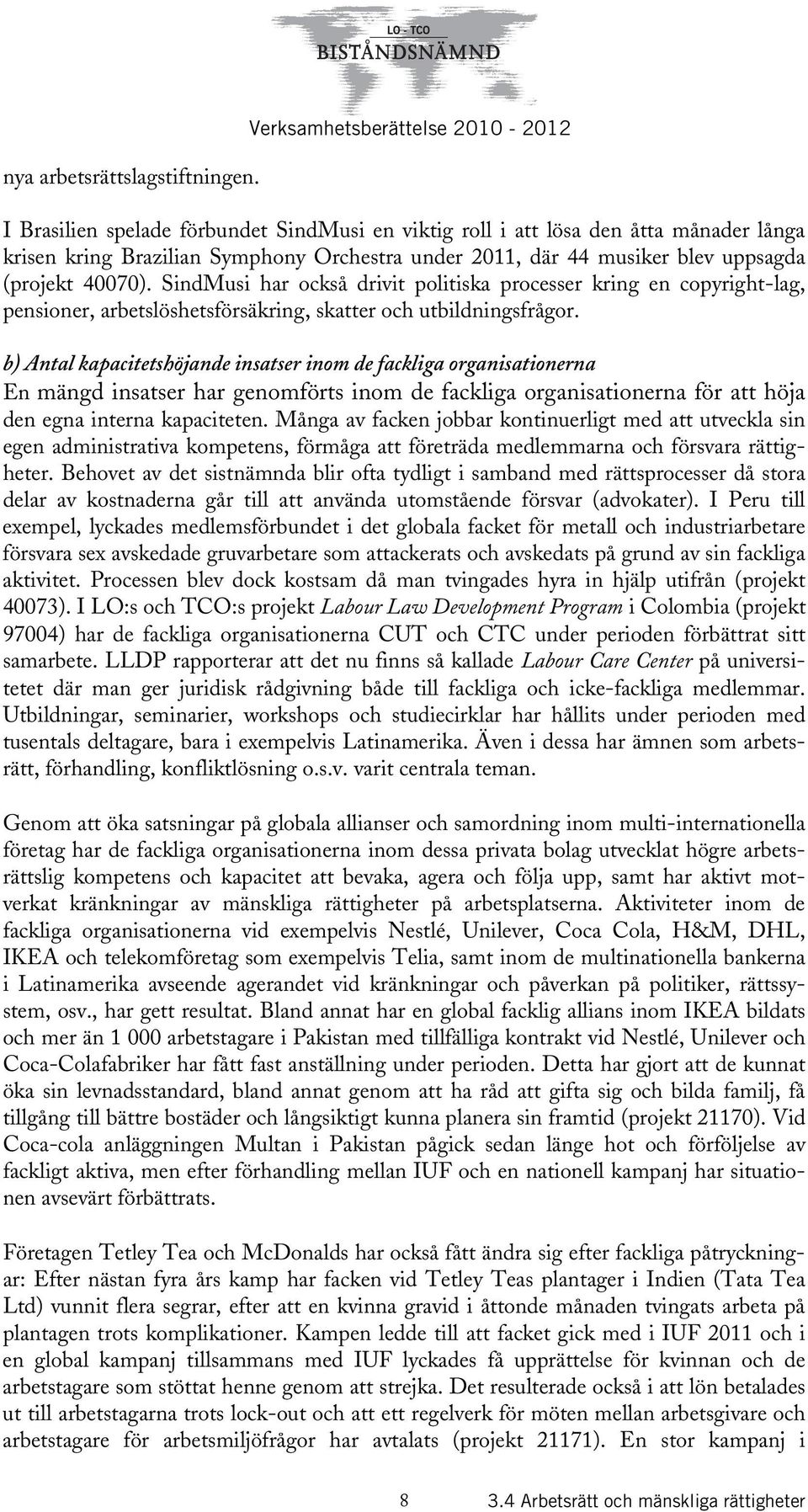 uppsagda (projekt 40070). SindMusi har också drivit politiska processer kring en copyright-lag, pensioner, arbetslöshetsförsäkring, skatter och utbildningsfrågor.