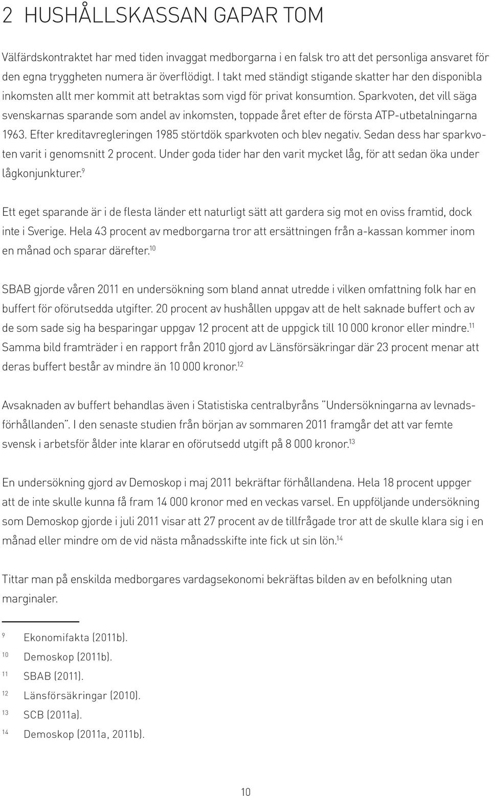 Sparkvoten, det vill säga svenskarnas sparande som andel av inkomsten, toppade året efter de första ATP-utbetalningarna 1963. Efter kreditavregleringen 1985 störtdök sparkvoten och blev negativ.