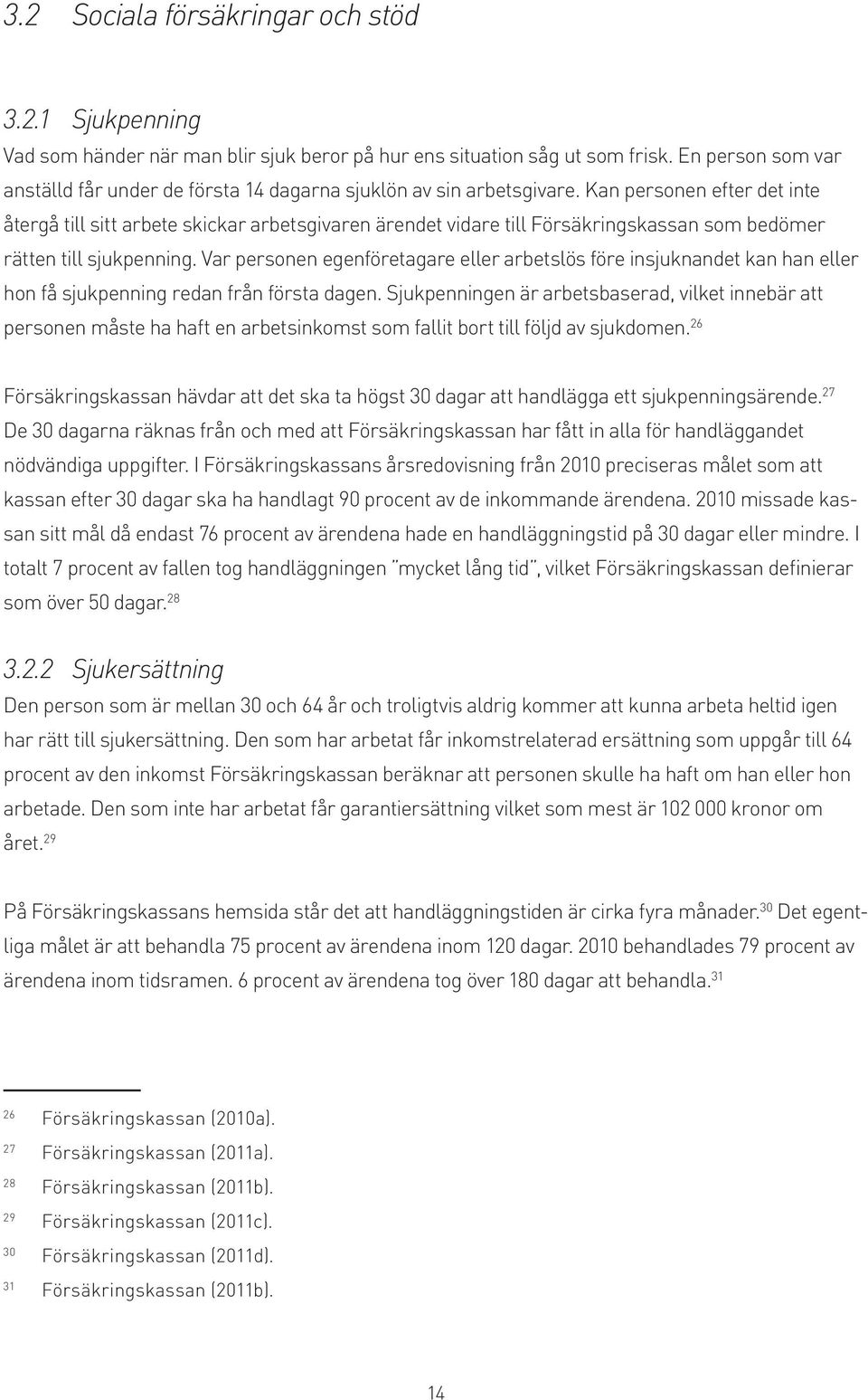 Kan personen efter det inte återgå till sitt arbete skickar arbetsgivaren ärendet vidare till Försäkringskassan som bedömer rätten till sjukpenning.