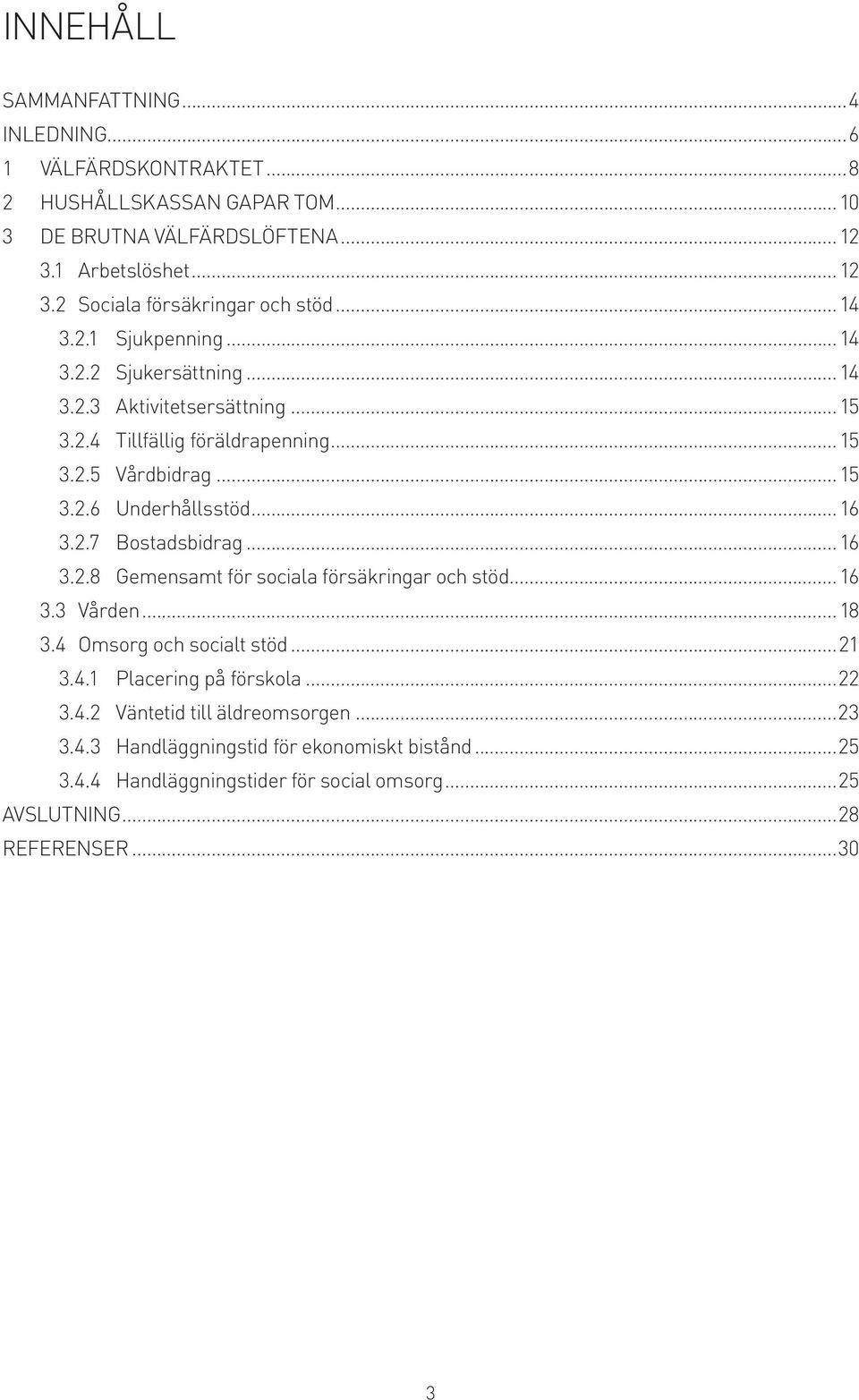 2.7 Bostadsbidrag...16 3.2.8 Gemensamt för sociala försäkringar och stöd...16 3.3 Vården...18 3.4 Omsorg och socialt stöd...21 3.4.1 Placering på förskola...22 3.4.2 Väntetid till äldreomsorgen.