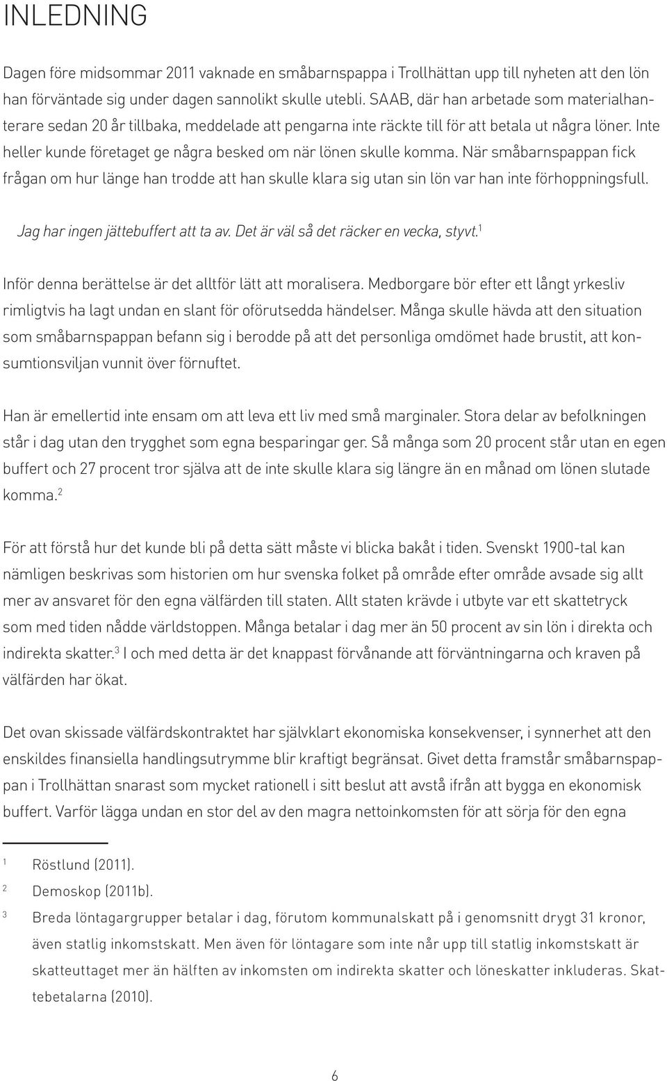 Inte heller kunde företaget ge några besked om när lönen skulle komma. När småbarnspappan fick frågan om hur länge han trodde att han skulle klara sig utan sin lön var han inte förhoppningsfull.