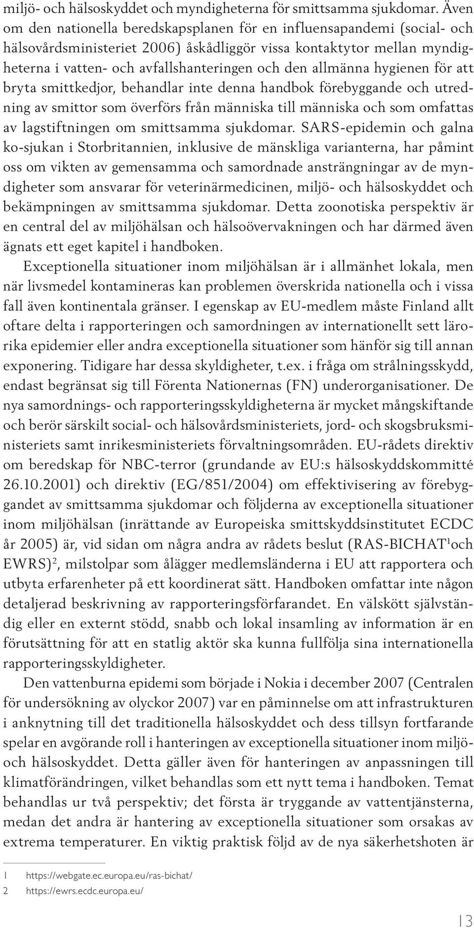 allmänna hygienen för att bryta smittkedjor, behandlar inte denna handbok förebyggande och utredning av smittor som överförs från människa till människa och som omfattas av lagstiftningen om