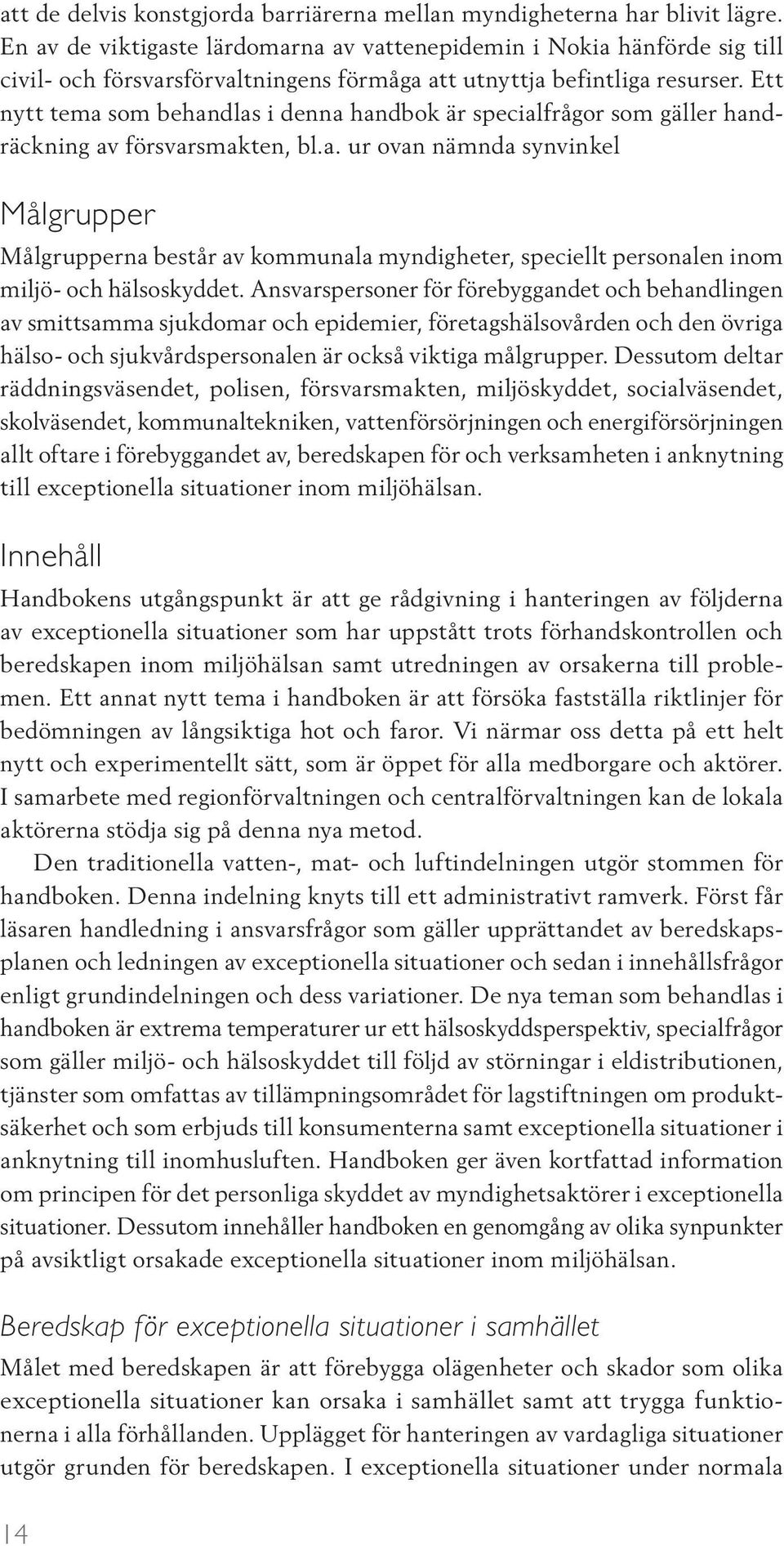 Ett nytt tema som behandlas i denna handbok är specialfrågor som gäller handräckning av försvarsmakten, bl.a. ur ovan nämnda synvinkel Målgrupper Målgrupperna består av kommunala myndigheter, speciellt personalen inom miljö- och hälsoskyddet.