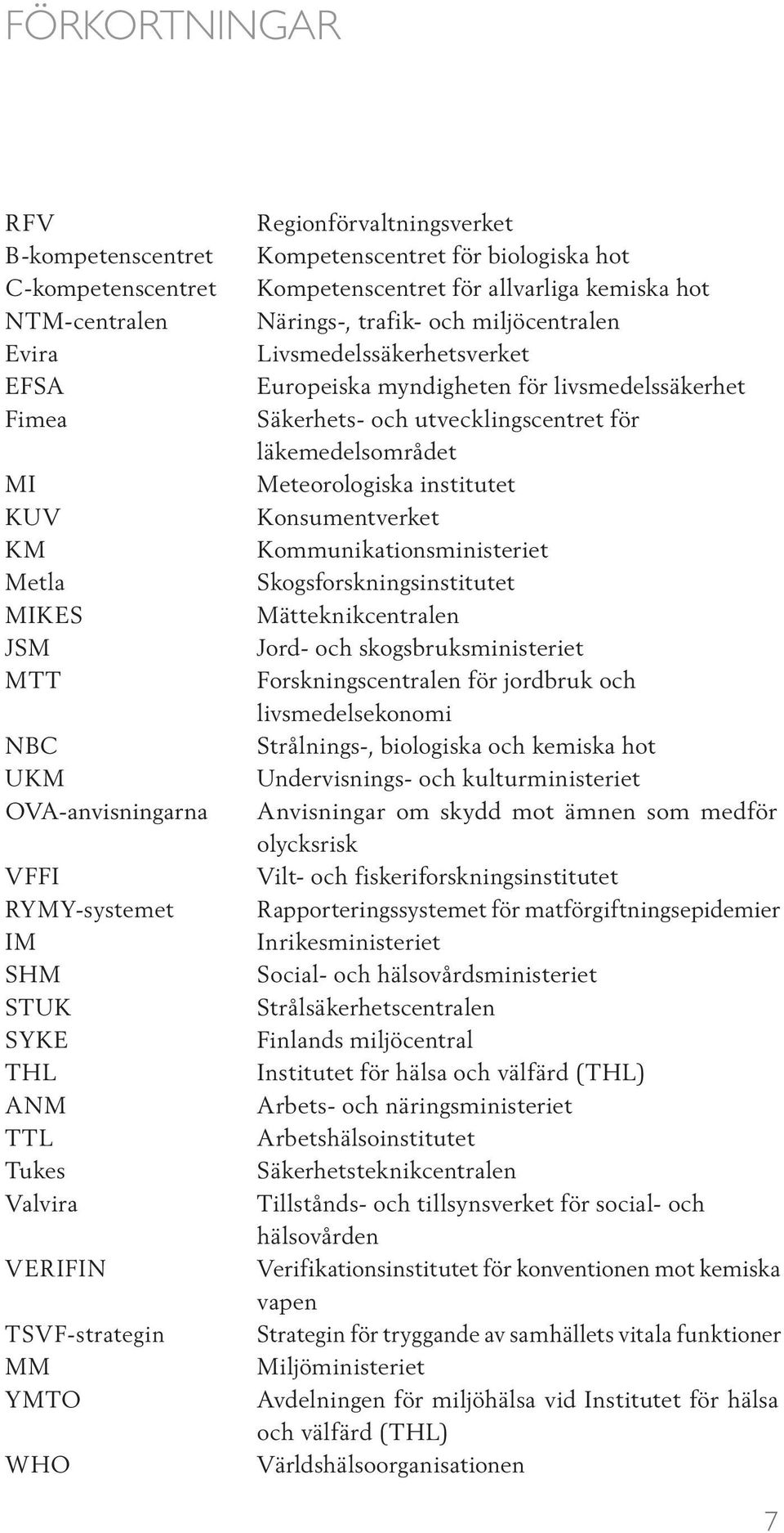 Livsmedelssäkerhetsverket Europeiska myndigheten för livsmedelssäkerhet Säkerhets- och utvecklingscentret för läkemedelsområdet Meteorologiska institutet Konsumentverket Kommunikationsministeriet