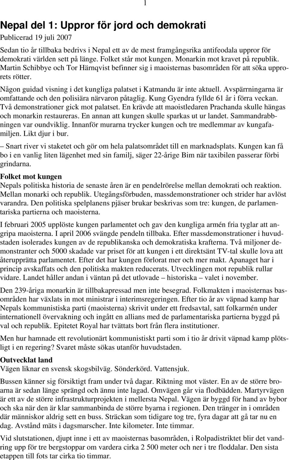 Någon guidad visning i det kungliga palatset i Katmandu är inte aktuell. Avspärrningarna är omfattande och den polisiära närvaron påtaglig. Kung Gyendra fyllde 61 år i förra veckan.