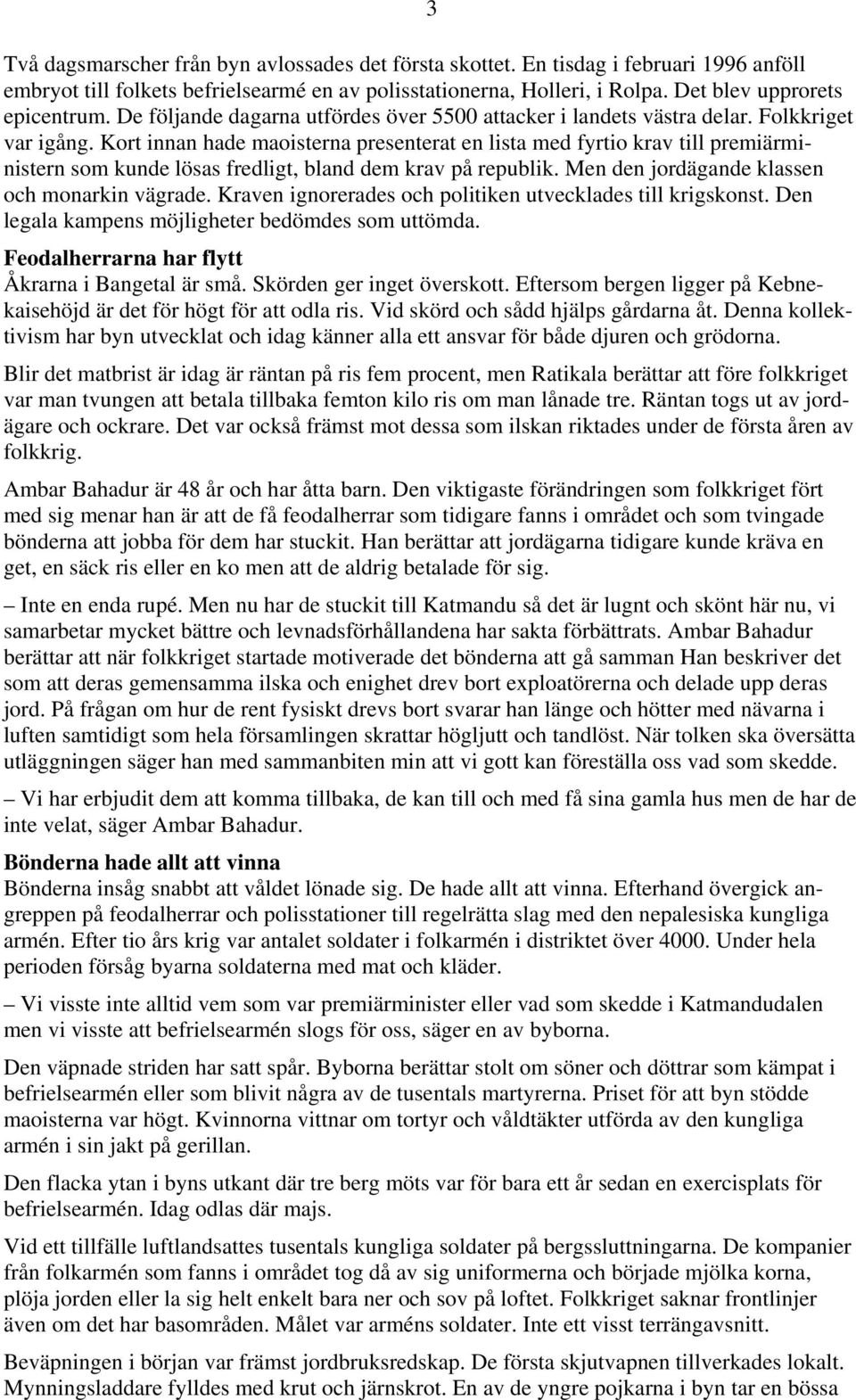 Kort innan hade maoisterna presenterat en lista med fyrtio krav till premiärministern som kunde lösas fredligt, bland dem krav på republik. Men den jordägande klassen och monarkin vägrade.