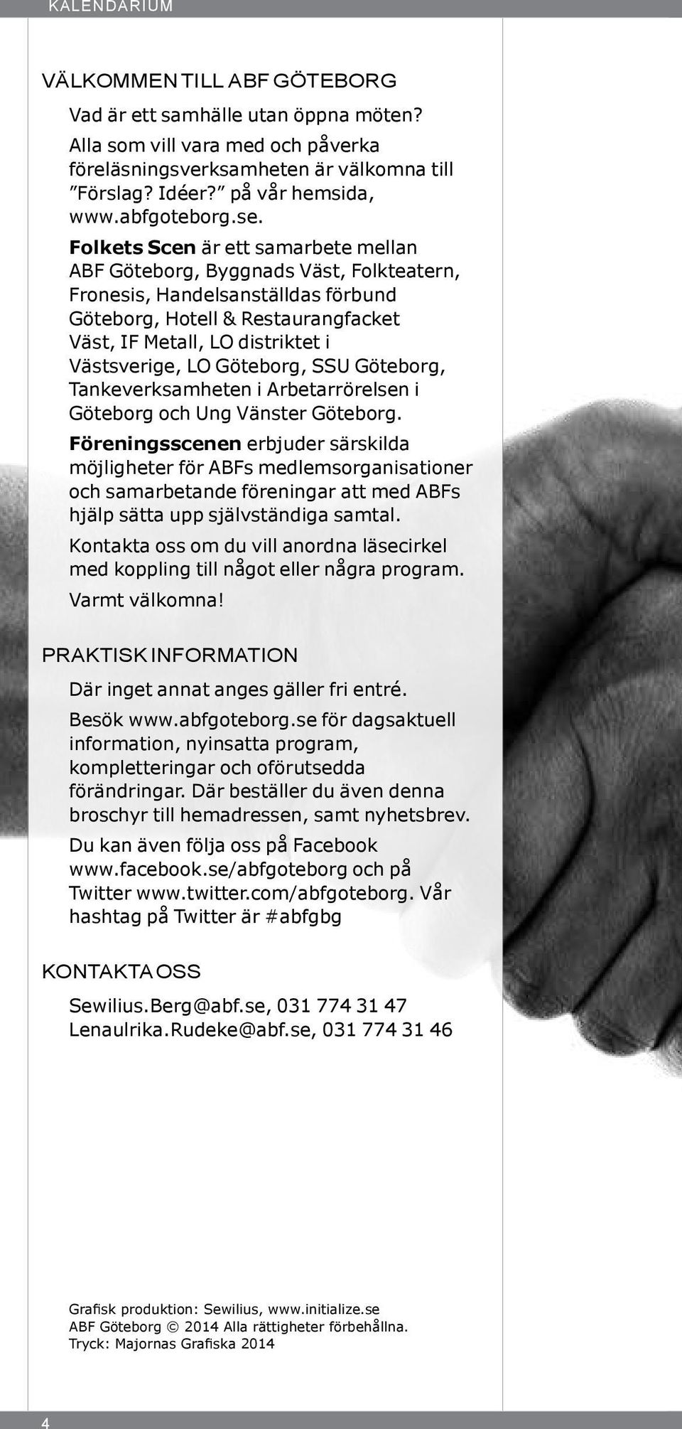 Folkets Scen är ett samarbete mellan ABF Göteborg, Byggnads Väst, Folkteatern, Fronesis, Handelsanställdas förbund Göteborg, Hotell & Restaurangfacket Väst, IF Metall, LO distriktet i Västsverige, LO