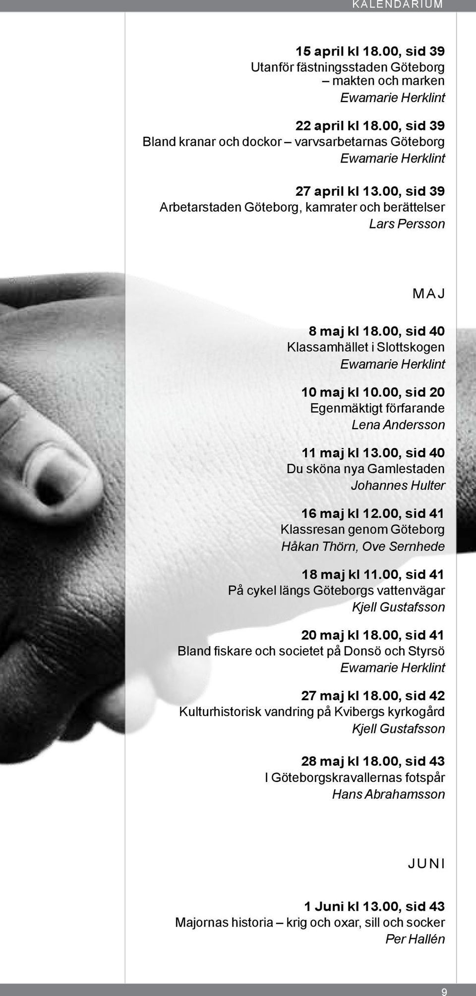 00, sid 40 Klassamhället i Slottskogen Ewamarie Herklint 10 maj kl 10.00, sid 20 Egenmäktigt förfarande Lena Andersson 11 maj kl 13.00, sid 40 Du sköna nya Gamlestaden Johannes Hulter 16 maj kl 12.