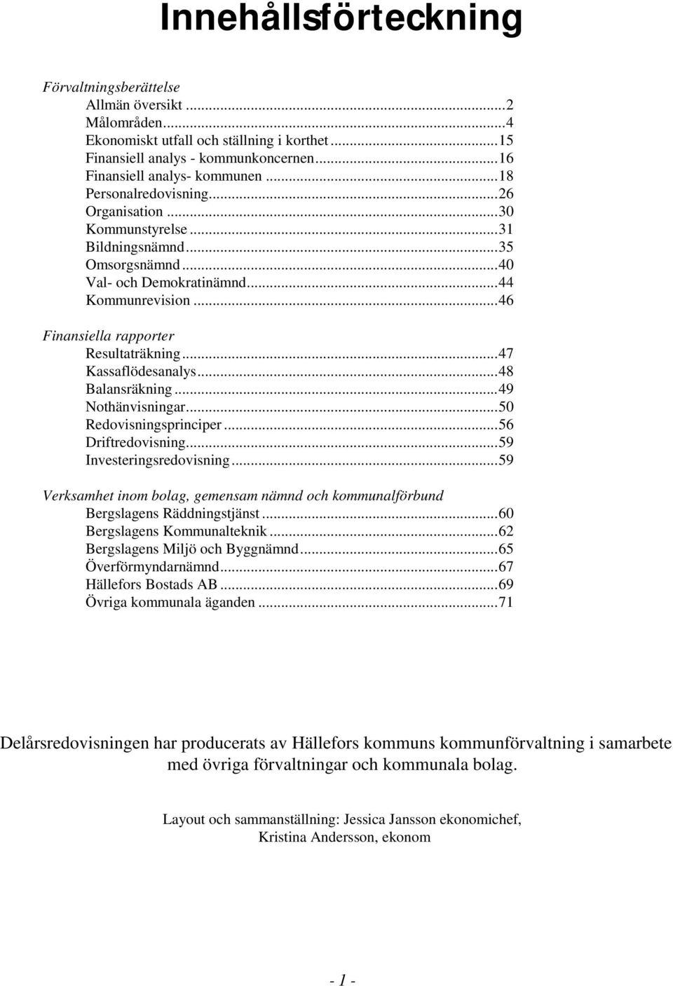 .. 47 Kassaflödesanalys... 48 Balansräkning... 49 Nothänvisningar... 50 Redovisningsprinciper... 56 Driftredovisning... 59 Investeringsredovisning.