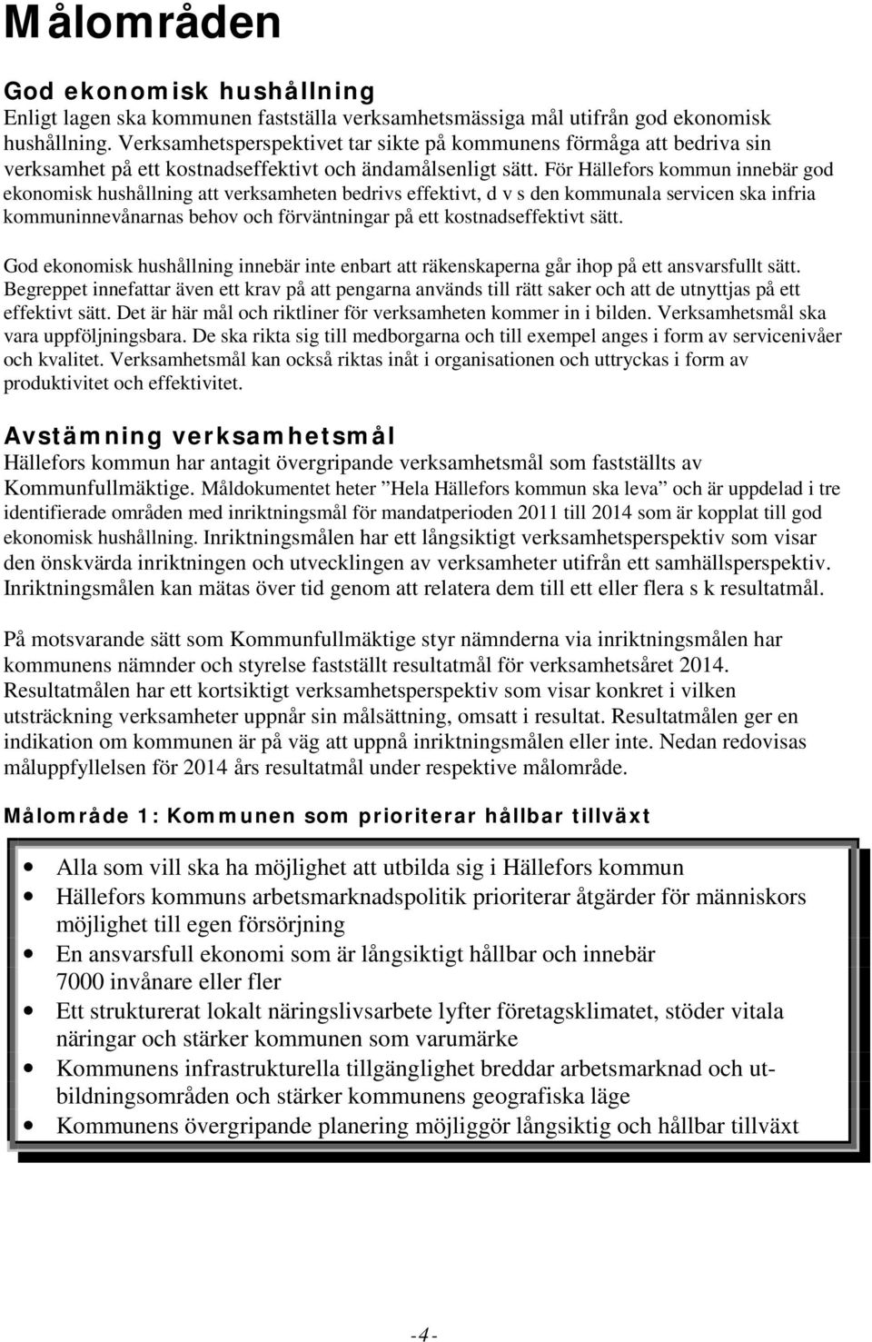 För Hällefors kommun innebär god ekonomisk hushållning att verksamheten bedrivs effektivt, d v s den kommunala servicen ska infria kommuninnevånarnas behov och förväntningar på ett kostnadseffektivt