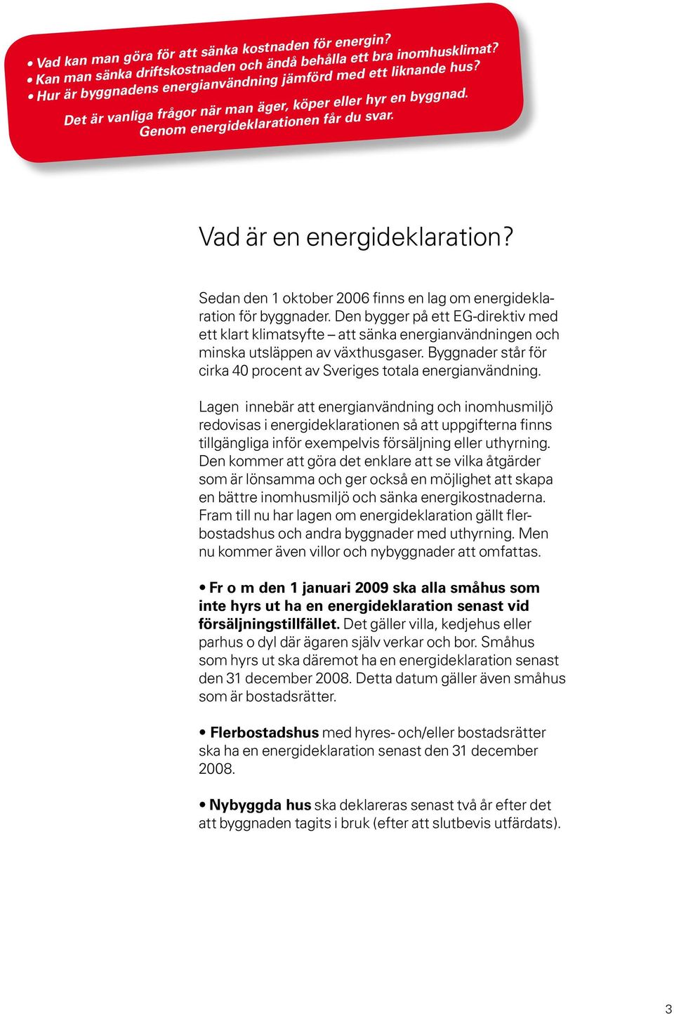 Sedan den 1 oktober 2006 finns en lag om energideklaration för byggnader. Den bygger på ett EG-direktiv med ett klart klimatsyfte att sänka energianvändningen och minska utsläppen av växthusgaser.