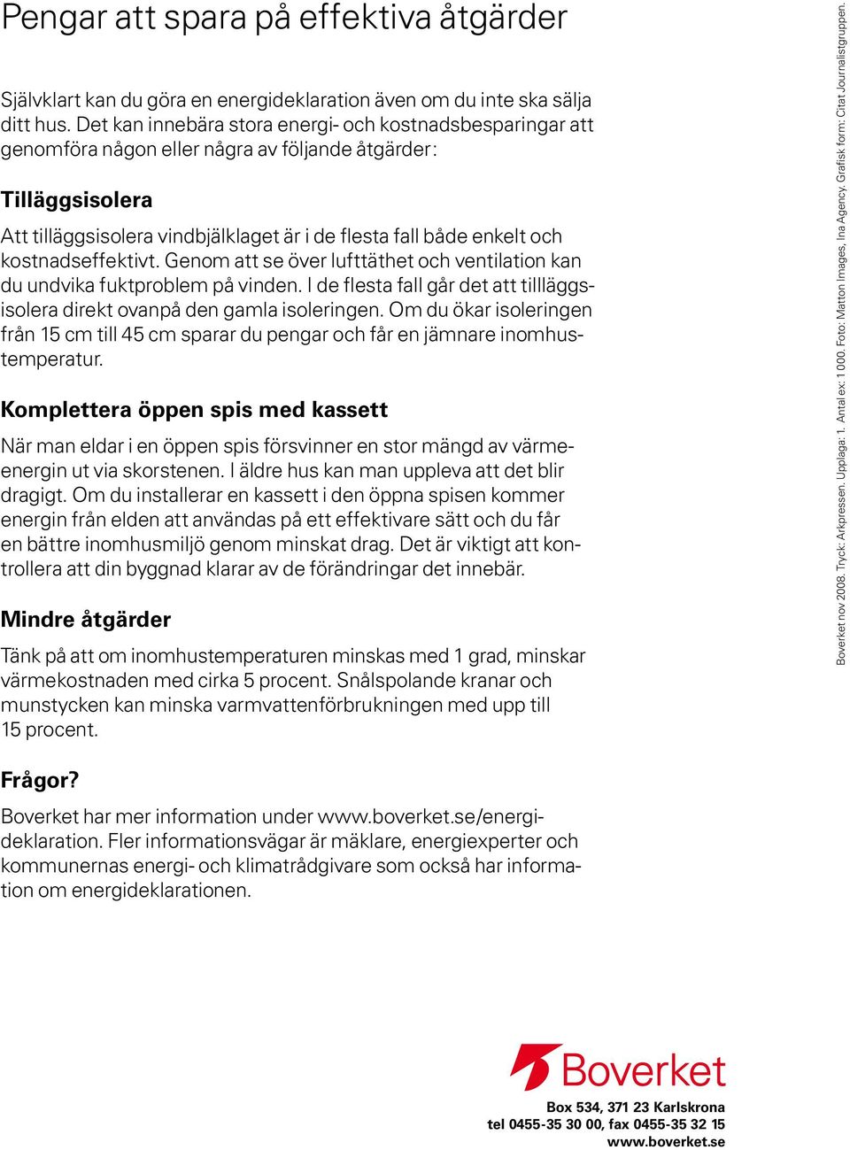 kostnadseffektivt. Genom att se över lufttäthet och ventilation kan du undvika fuktproblem på vinden. I de flesta fall går det att tillläggsisolera direkt ovanpå den gamla isoleringen.