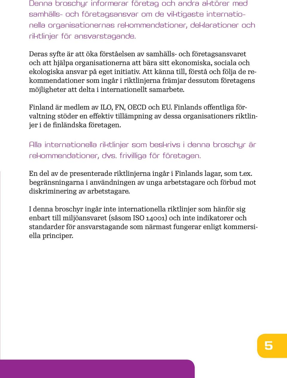 Att känna till, förstå och följa de rekommendationer som ingår i riktlinjerna främjar dessutom företagens möjligheter att delta i internationellt samarbete. Finland är medlem av ILO, FN, OECD och EU.