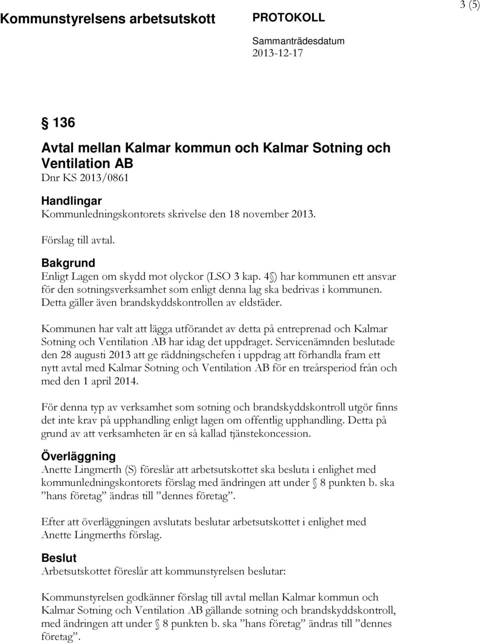 Kommunen har valt att lägga utförandet av detta på entreprenad och Kalmar Sotning och Ventilation AB har idag det uppdraget.