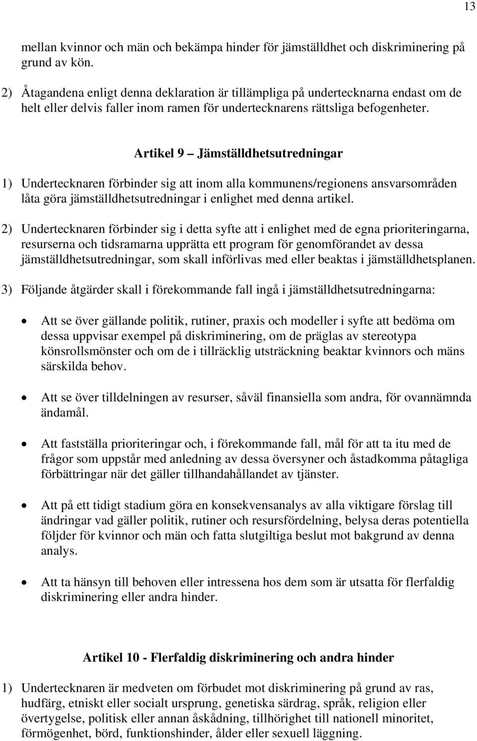 Artikel 9 Jämställdhetsutredningar 1) Undertecknaren förbinder sig att inom alla kommunens/regionens ansvarsområden låta göra jämställdhetsutredningar i enlighet med denna artikel.