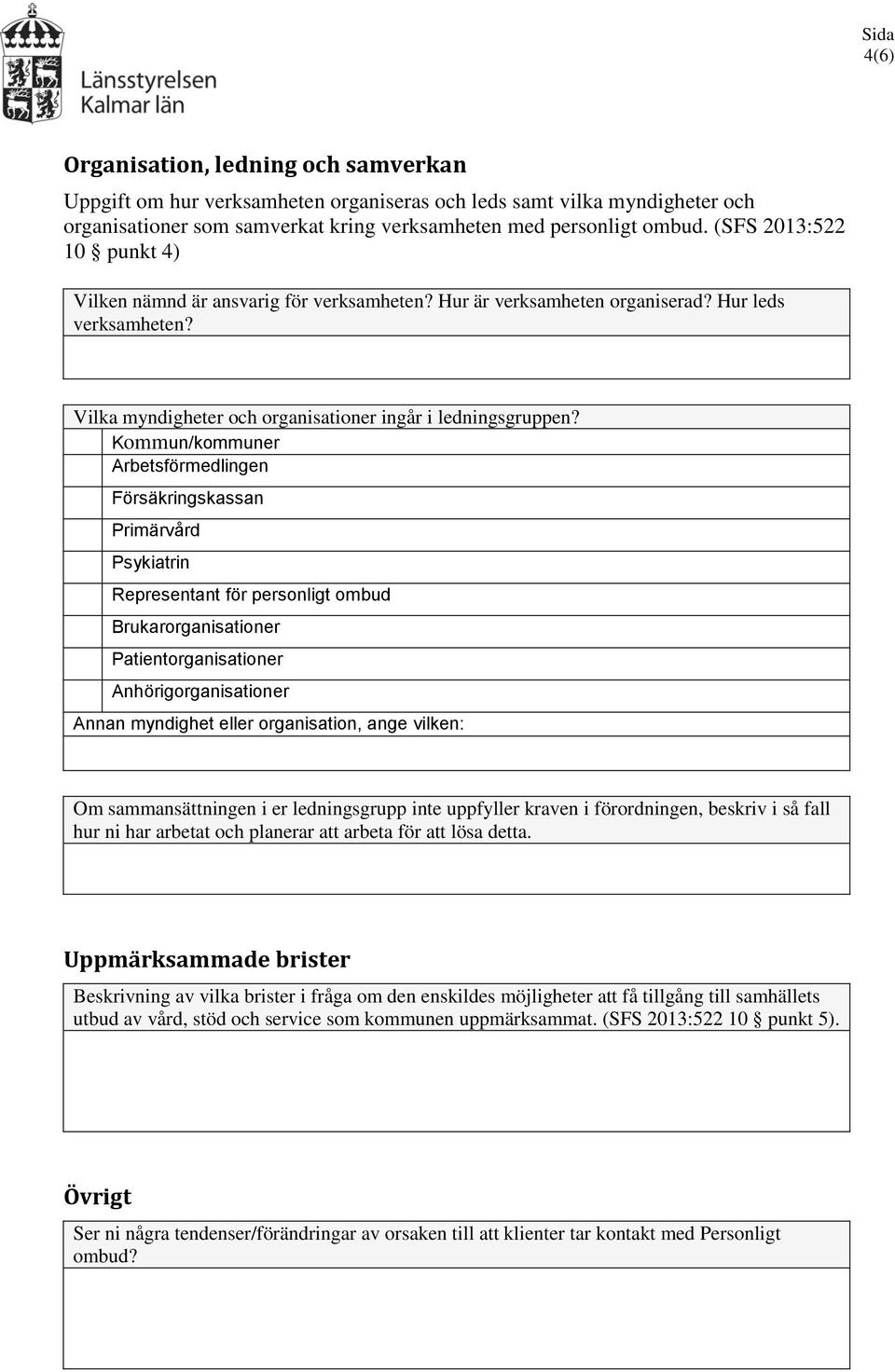 Kommun/kommuner Arbetsförmedlingen Försäkringskassan Primärvård Psykiatrin Representant för personligt ombud Brukarorganisationer Patientorganisationer Anhörigorganisationer Annan myndighet eller