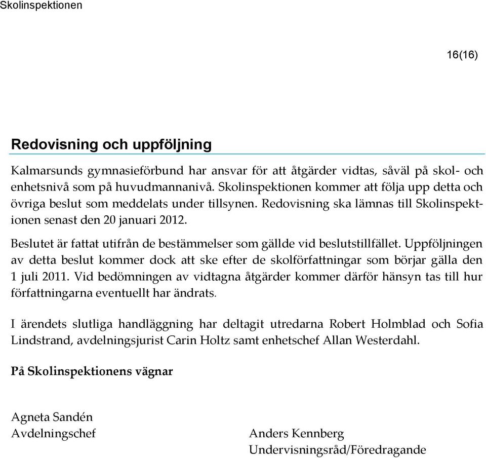 Beslutet är fattat utifrån de bestämmelser som gällde vid beslutstillfället. Uppföljningen av detta beslut kommer dock att ske efter de skolförfattningar som börjar gälla den 1 juli 2011.