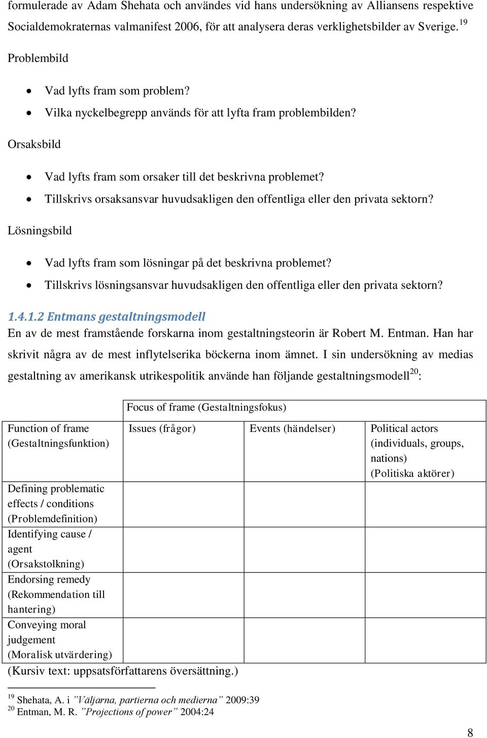 Tillskrivs orsaksansvar huvudsakligen den offentliga eller den privata sektorn? Lösningsbild Vad lyfts fram som lösningar på det beskrivna problemet?