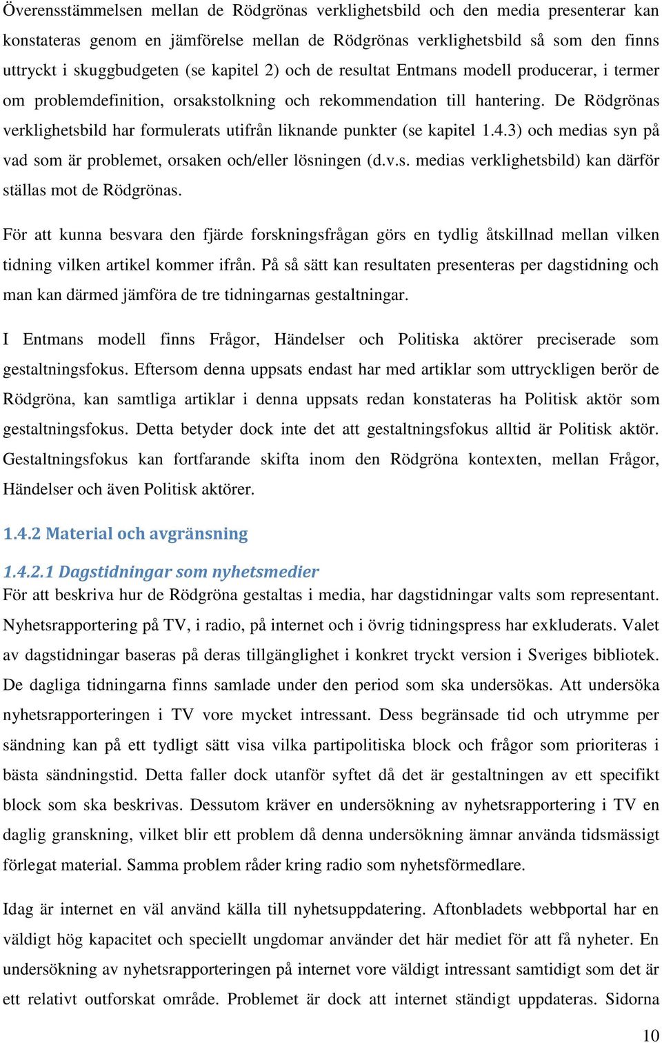 De Rödgrönas verklighetsbild har formulerats utifrån liknande punkter (se kapitel 1.4.3) och medias syn på vad som är problemet, orsaken och/eller lösningen (d.v.s. medias verklighetsbild) kan därför ställas mot de Rödgrönas.