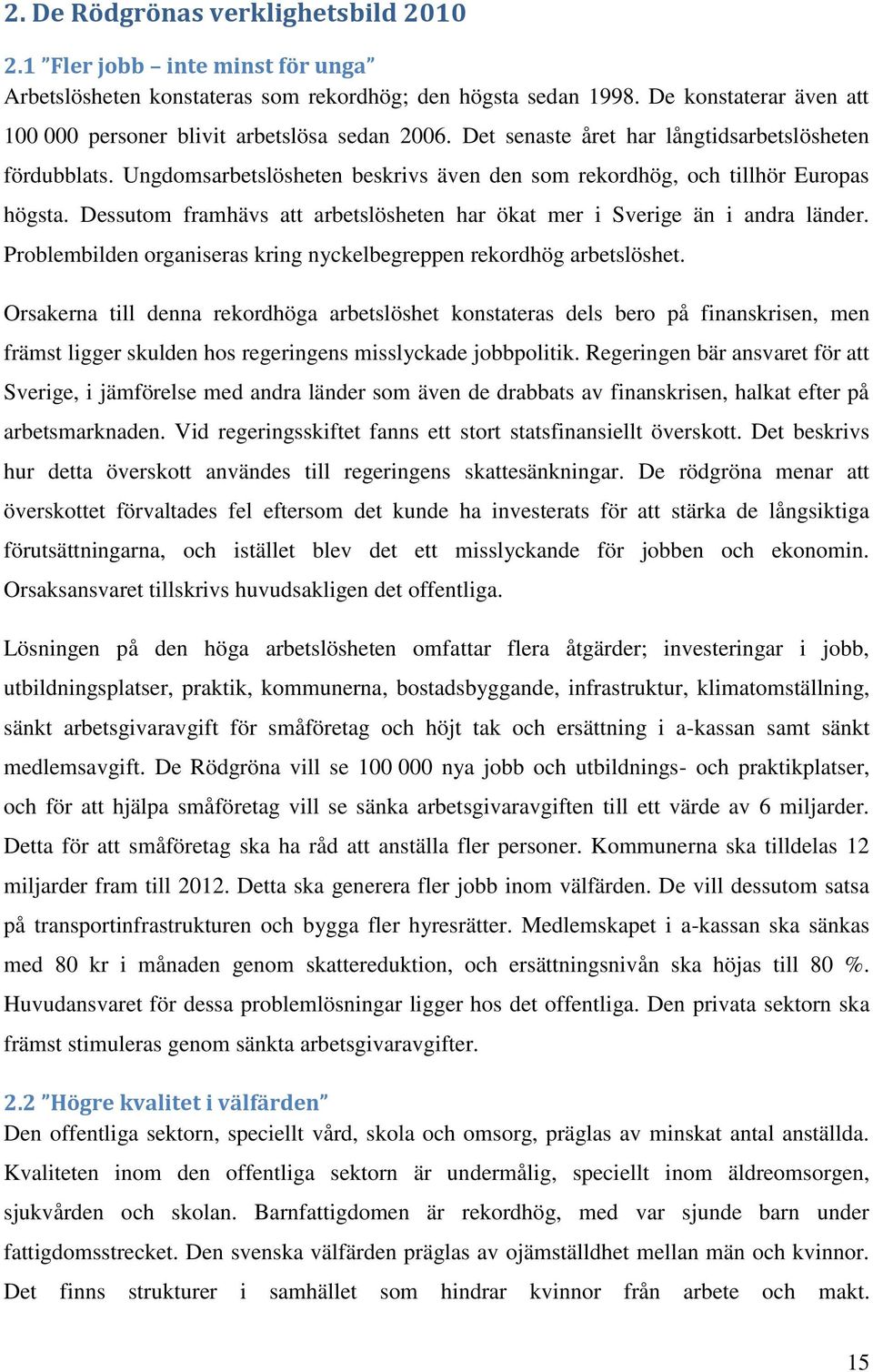 Ungdomsarbetslösheten beskrivs även den som rekordhög, och tillhör Europas högsta. Dessutom framhävs att arbetslösheten har ökat mer i Sverige än i andra länder.