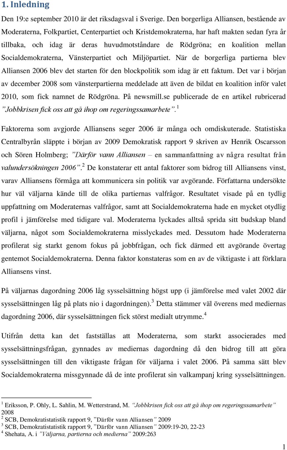 koalition mellan Socialdemokraterna, Vänsterpartiet och Miljöpartiet. När de borgerliga partierna blev Alliansen 2006 blev det starten för den blockpolitik som idag är ett faktum.