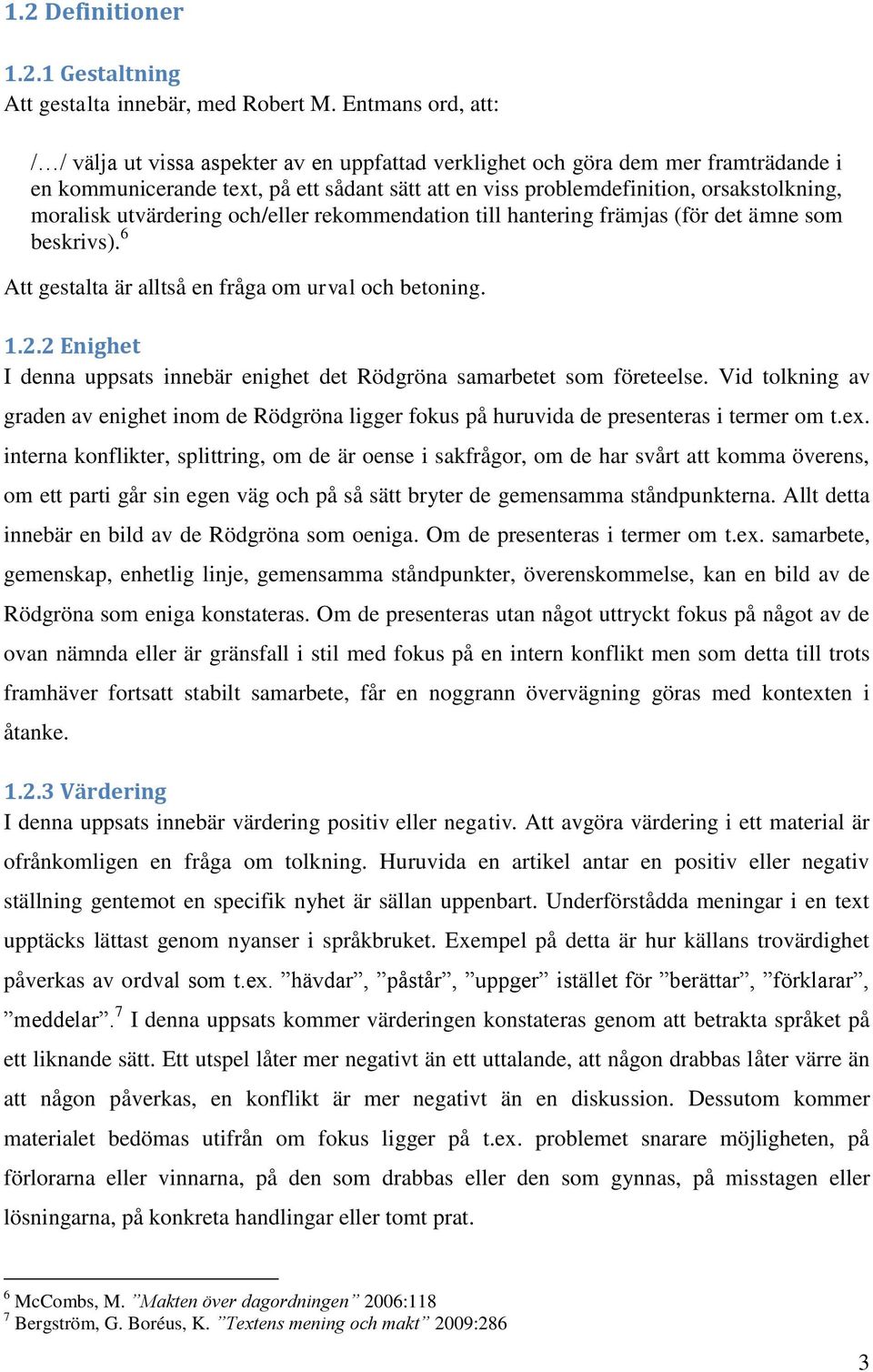 moralisk utvärdering och/eller rekommendation till hantering främjas (för det ämne som beskrivs). 6 Att gestalta är alltså en fråga om urval och betoning. 1.2.