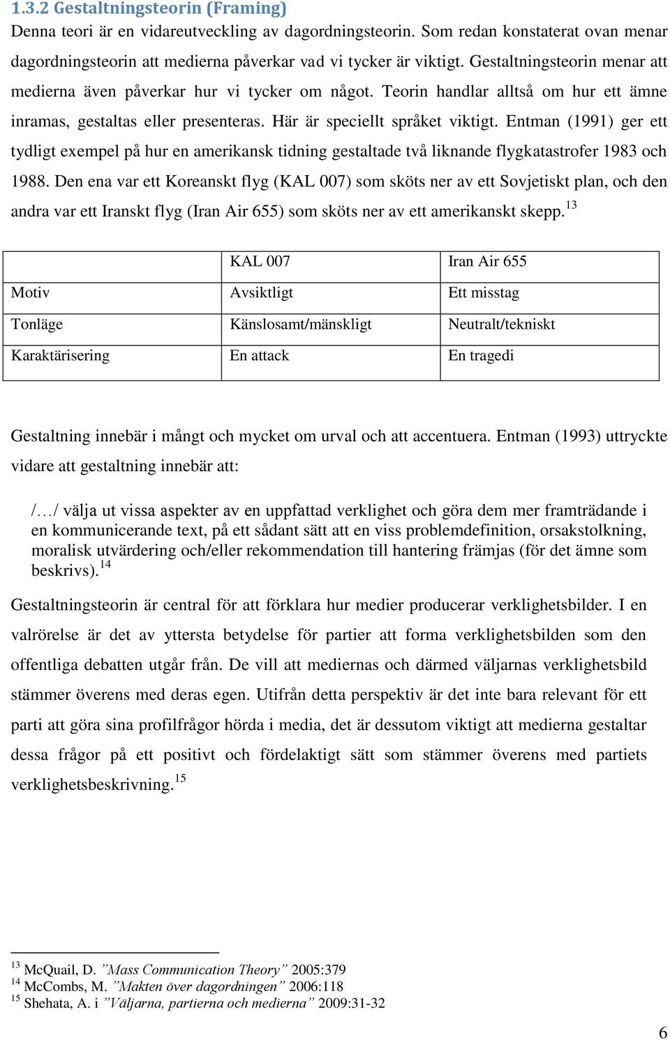 Entman (1991) ger ett tydligt exempel på hur en amerikansk tidning gestaltade två liknande flygkatastrofer 1983 och 1988.