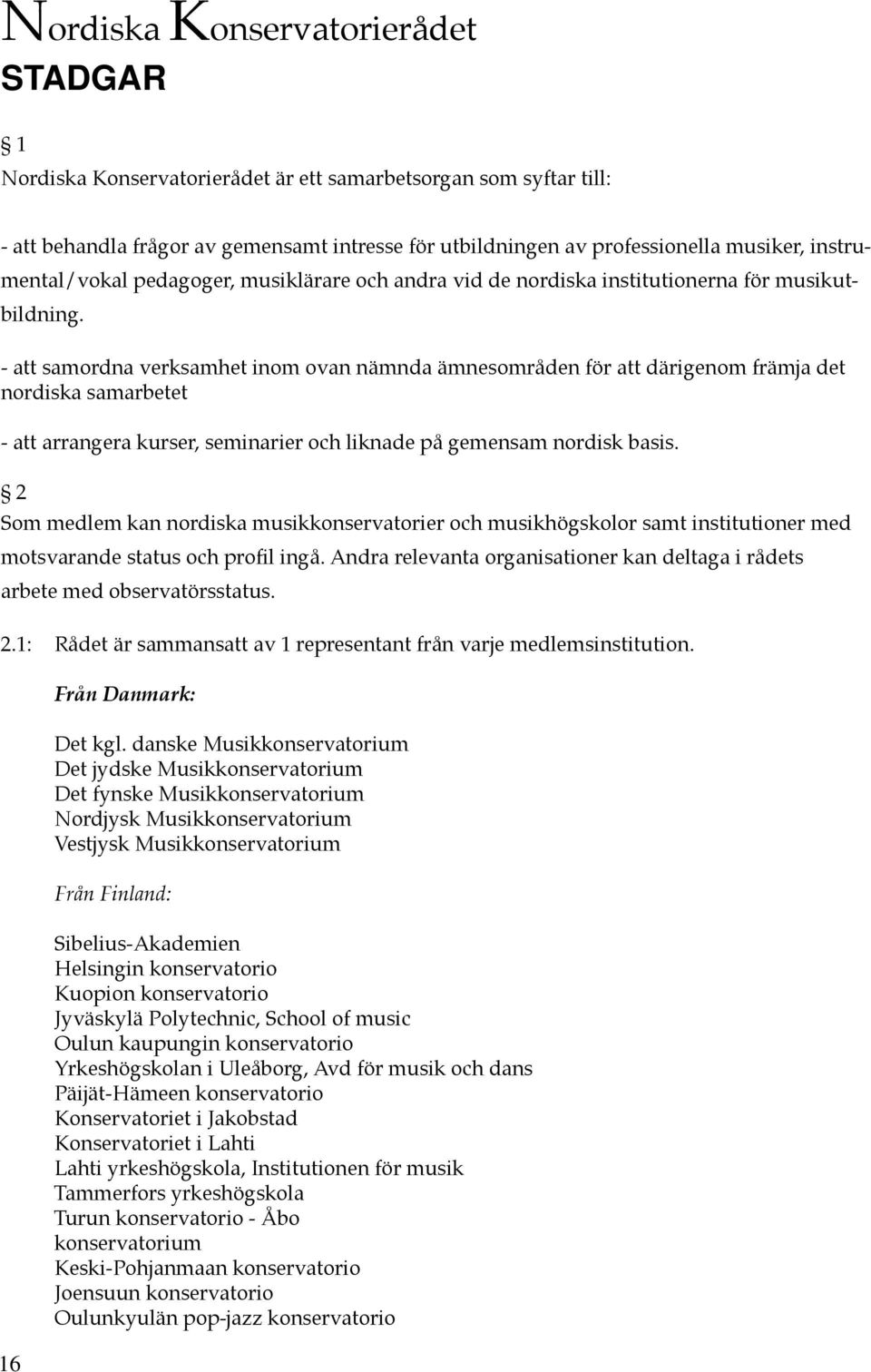 - att samordna verksamhet inom ovan nämnda ämnesområden för att därigenom främja det nordiska samarbetet - att arrangera kurser, seminarier och liknade på gemensam nordisk basis.