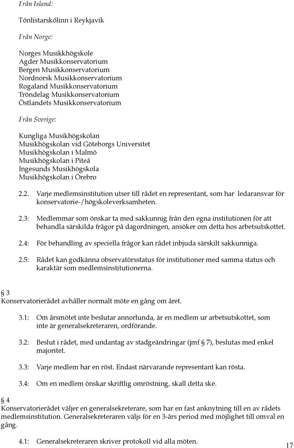 Musikhögskolan i Örebro 2.2. Varje medlemsinstitution utser till rådet en representant, som har ledaransvar för konservatorie-/högskoleverksamheten. 2.3: Medlemmar som önskar ta med sakkunnig från den egna institutionen för att behandla särskilda frågor på dagordningen, ansöker om detta hos arbetsutskottet.