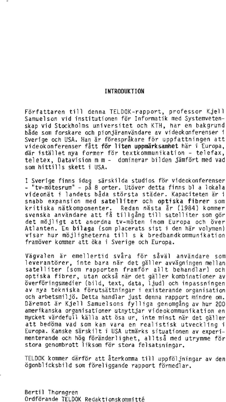 Han är förespråkare för uppfattningen att videokonferenser fått för liten uppmärksamhet här i Europa, där istället nya former för textkommunikation - telefax, teletex.