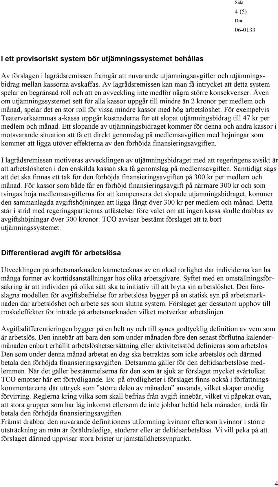 Även om utjämningssystemet sett för alla kassor uppgår till mindre än 2 kronor per medlem och månad, spelar det en stor roll för vissa mindre kassor med hög arbetslöshet.