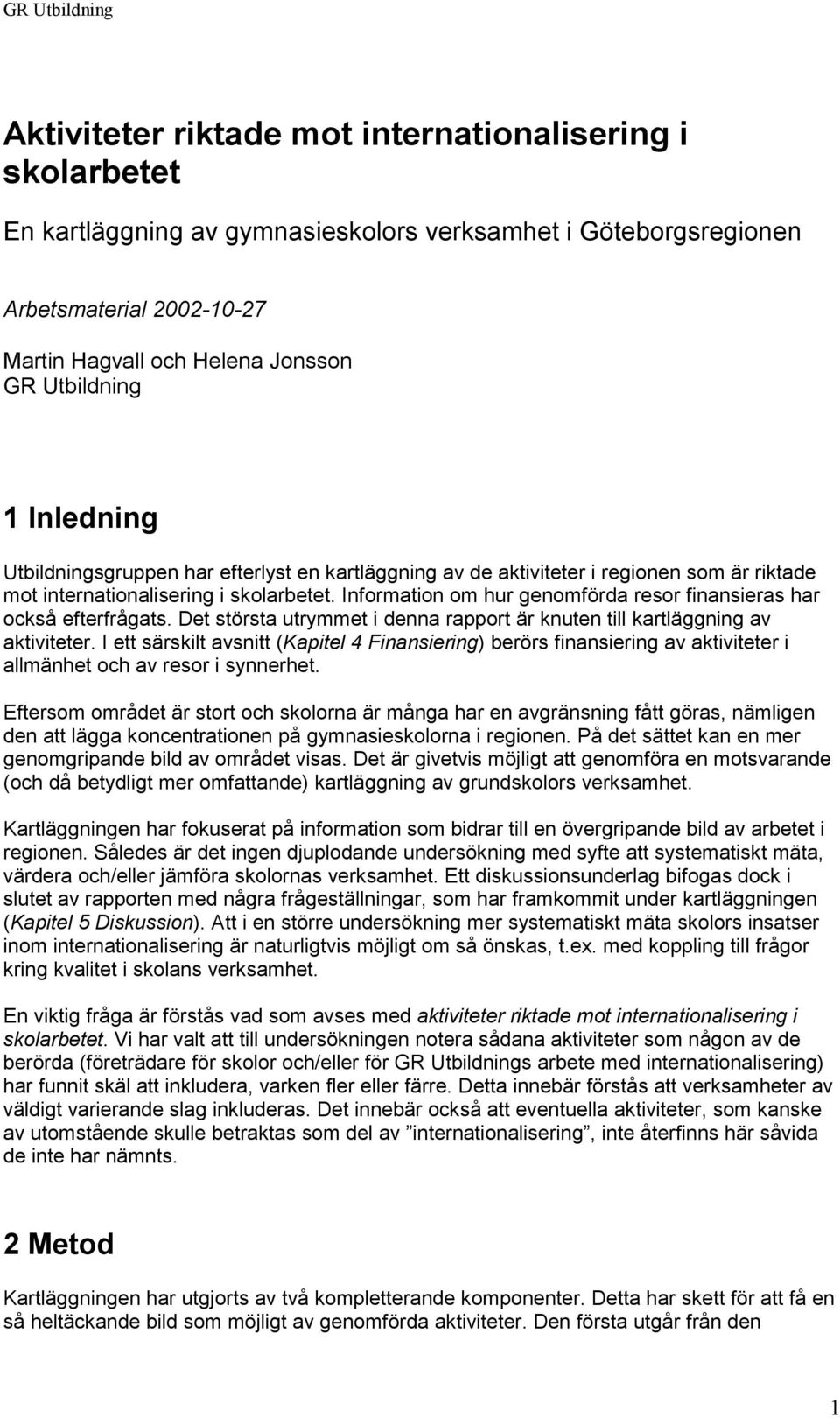 Information om hur genomförda resor finansieras har också efterfrågats. Det största utrymmet i denna rapport är knuten till kartläggning av aktiviteter.