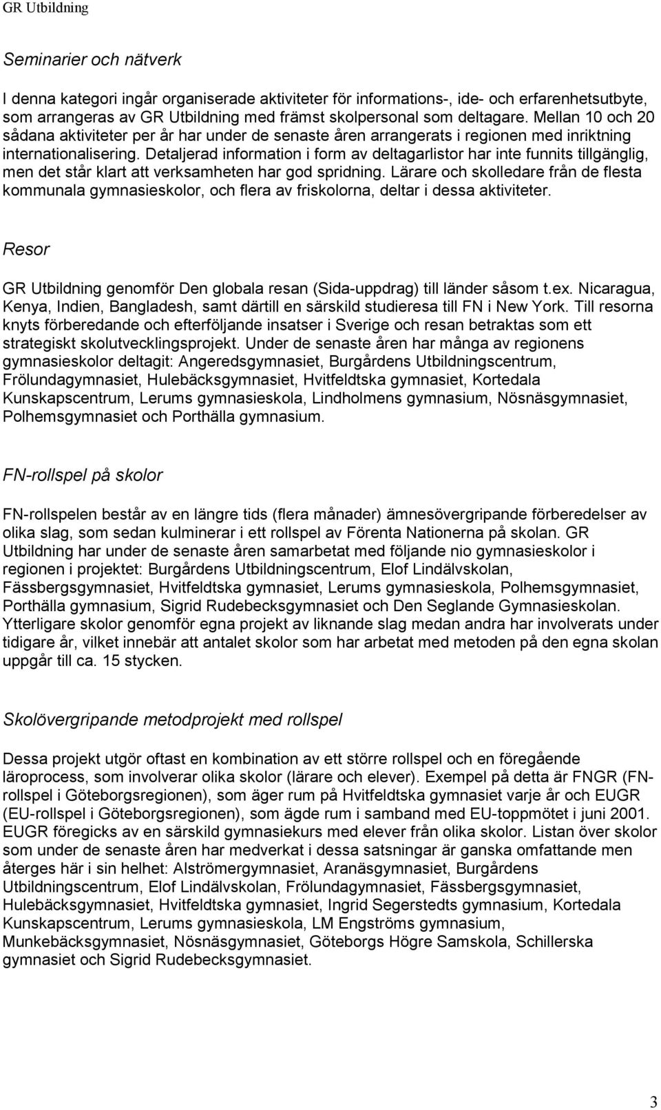 Detaljerad information i form av deltagarlistor har inte funnits tillgänglig, men det står klart att verksamheten har god spridning.