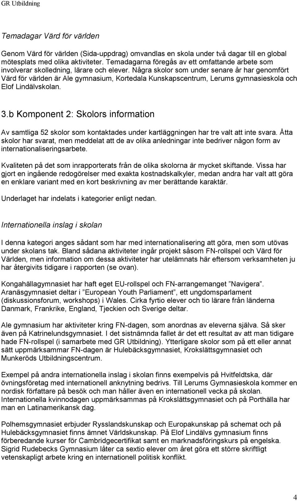 Några skolor som under senare år har genomfört Värd för världen är Ale gymnasium, Kortedala Kunskapscentrum, Lerums gymnasieskola och Elof Lindälvskolan. 3.