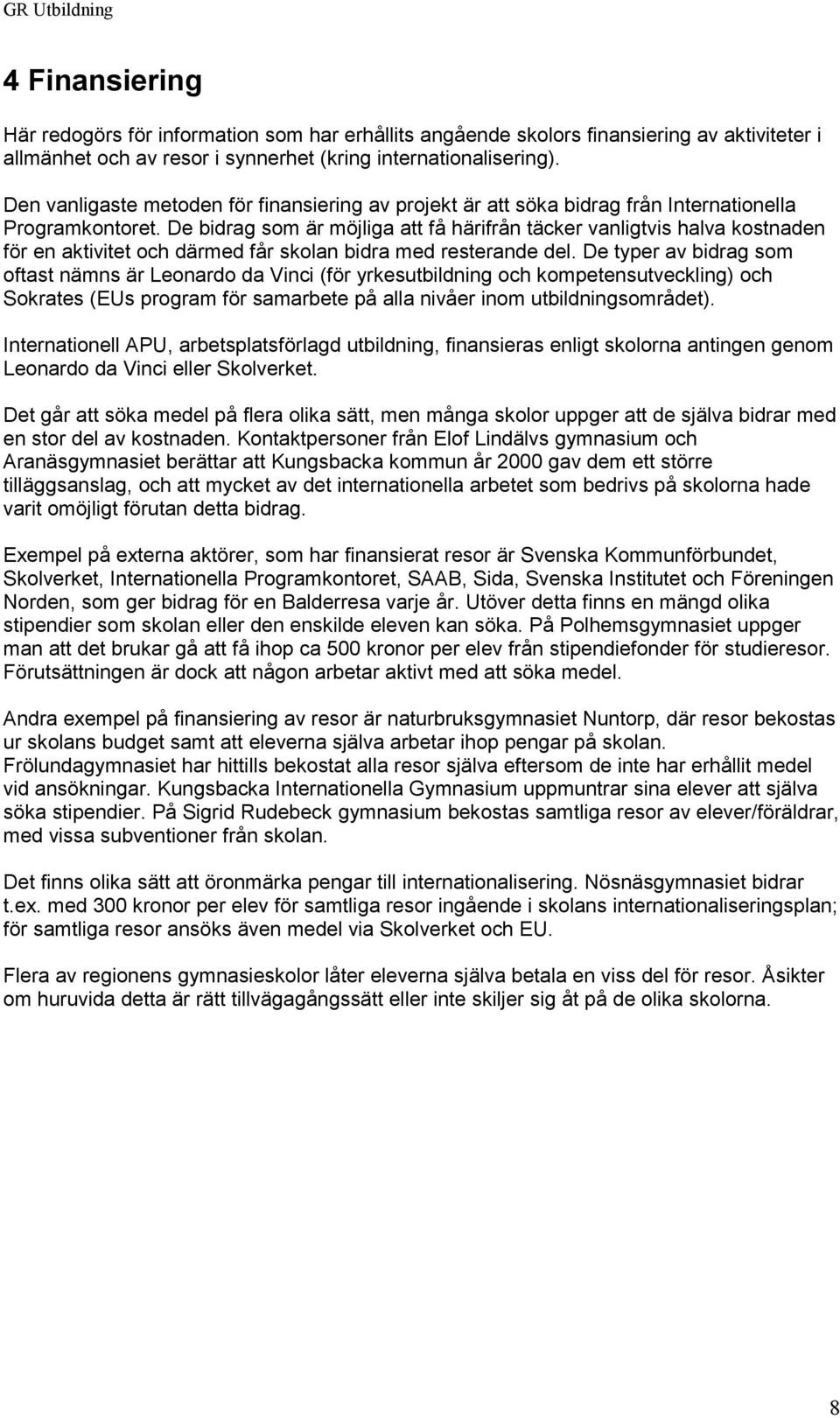 De bidrag som är möjliga att få härifrån täcker vanligtvis halva kostnaden för en aktivitet och därmed får skolan bidra med resterande del.