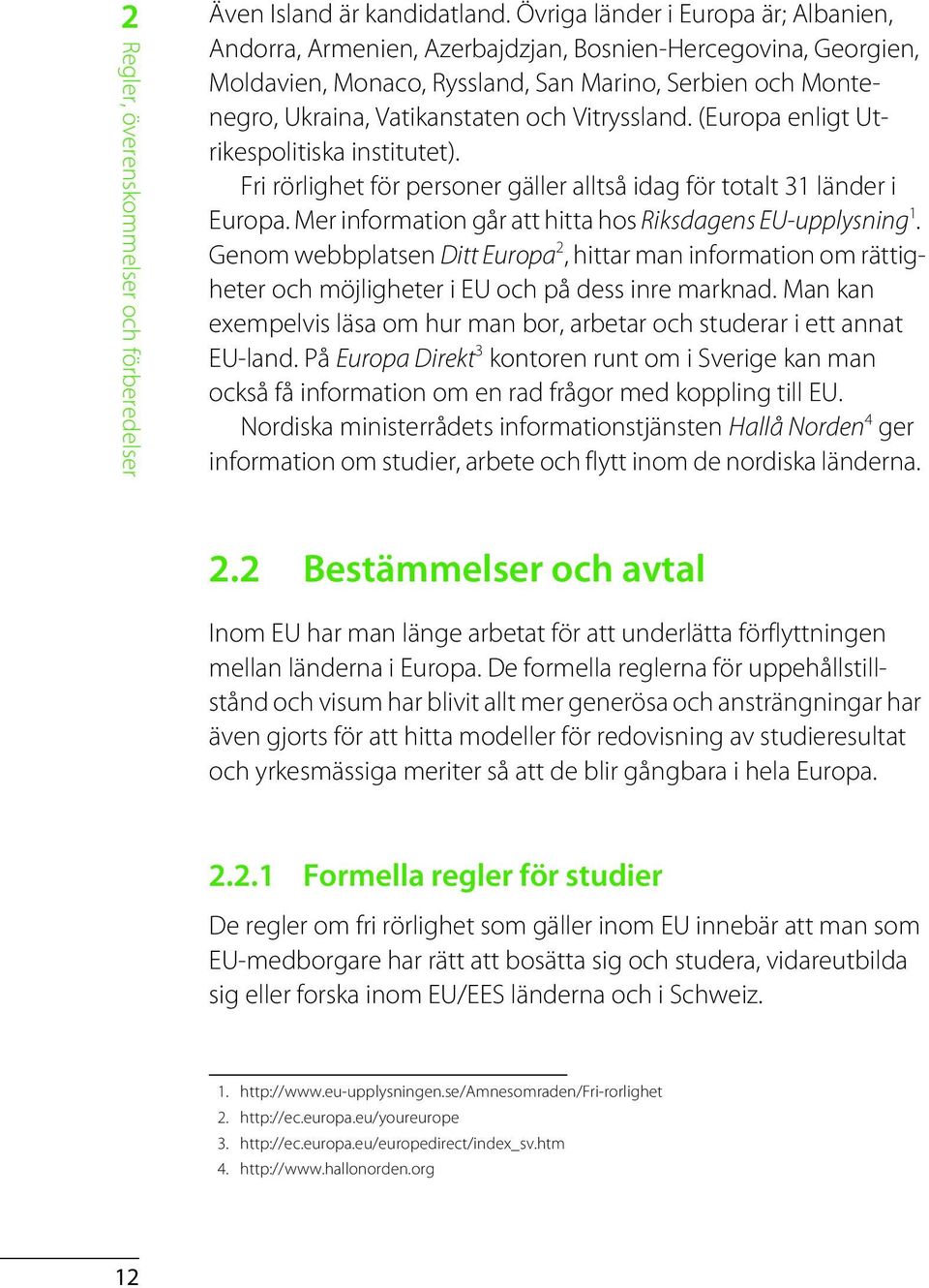 Vitryssland. (Europa enligt Utrikespolitiska institutet). Fri rörlighet för personer gäller alltså idag för totalt 31 länder i Europa. Mer information går att hitta hos Riksdagens EU-upplysning 1.