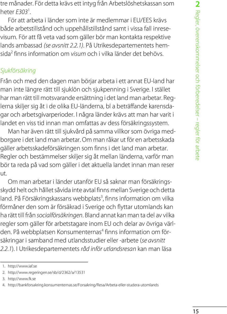 För att få veta vad som gäller bör man kontakta respektive lands ambassad (se avsnitt 2.2.1). På Utrikesdepartementets hemsida 2 finns information om visum och i vilka länder det behövs.